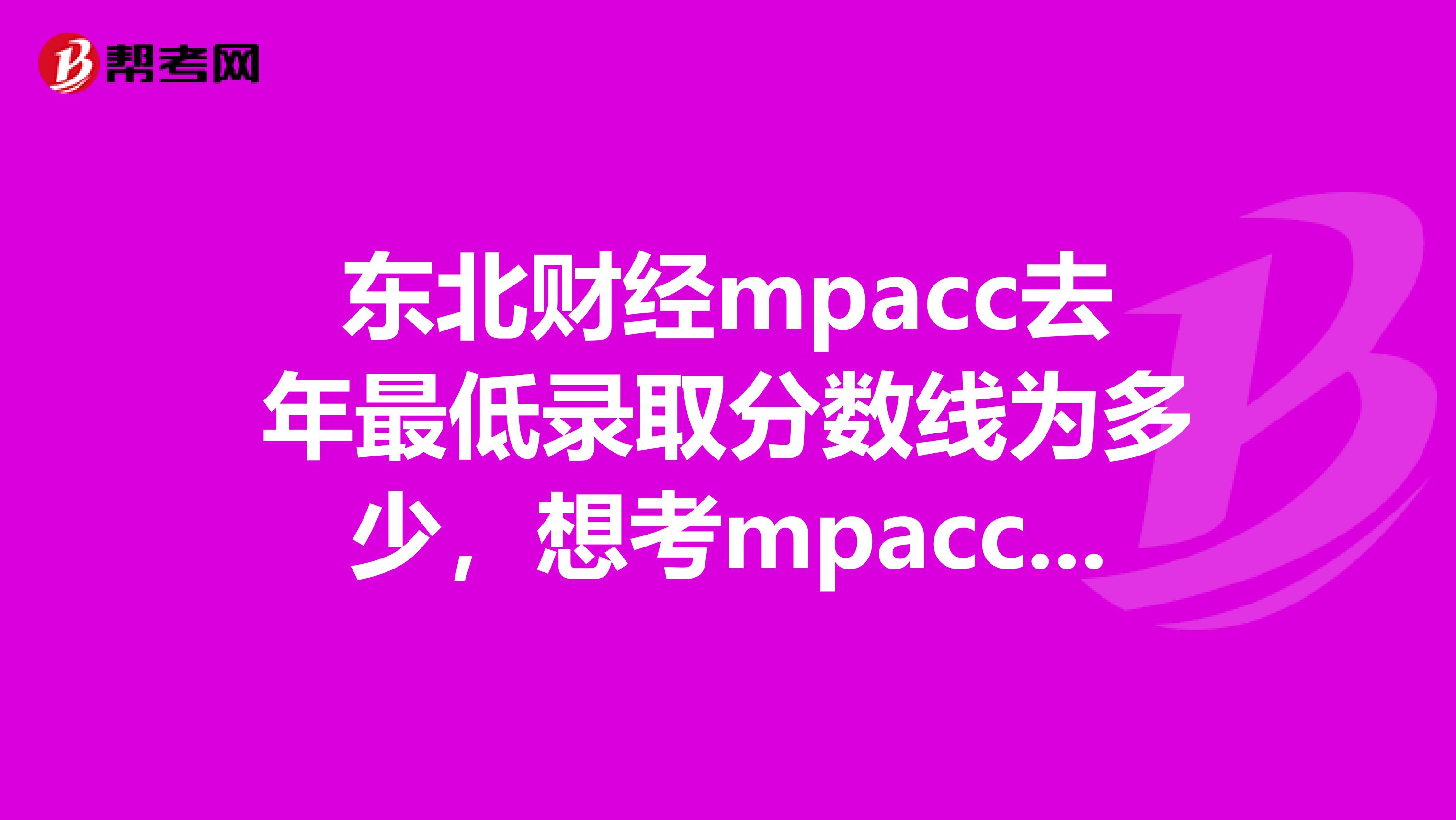 东北财经mpacc去年最低录取分数线为多少，想考mpacc哪里辅导最全？