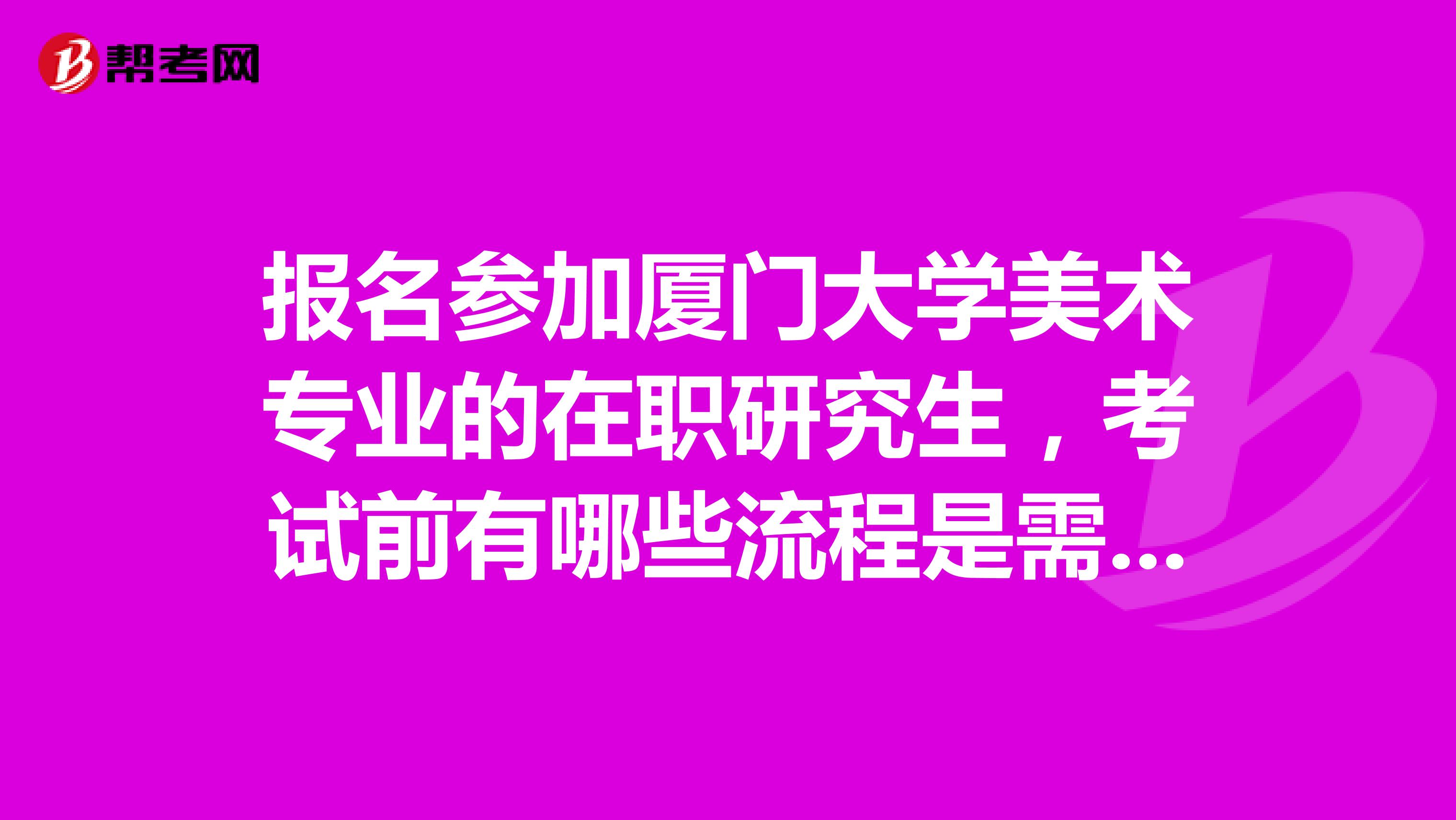 报名参加厦门大学美术专业的在职研究生，考试前有哪些流程是需要注意的？