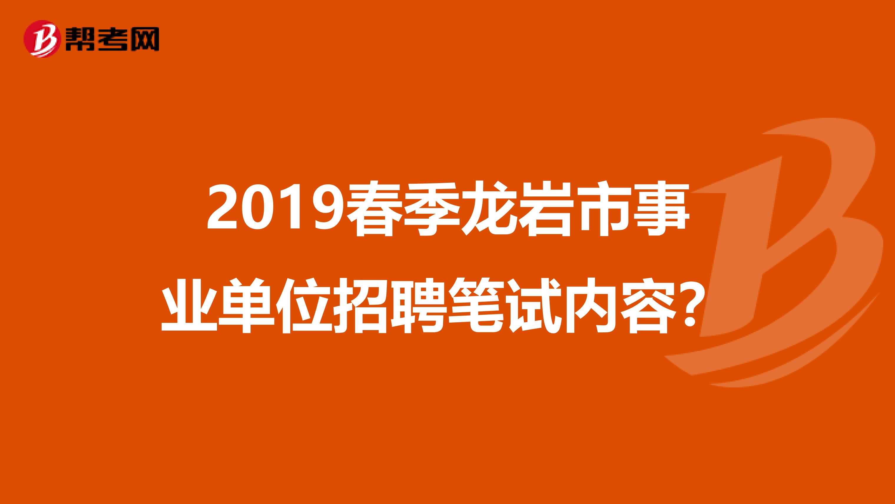 2019春季龙岩市事业单位招聘笔试内容?