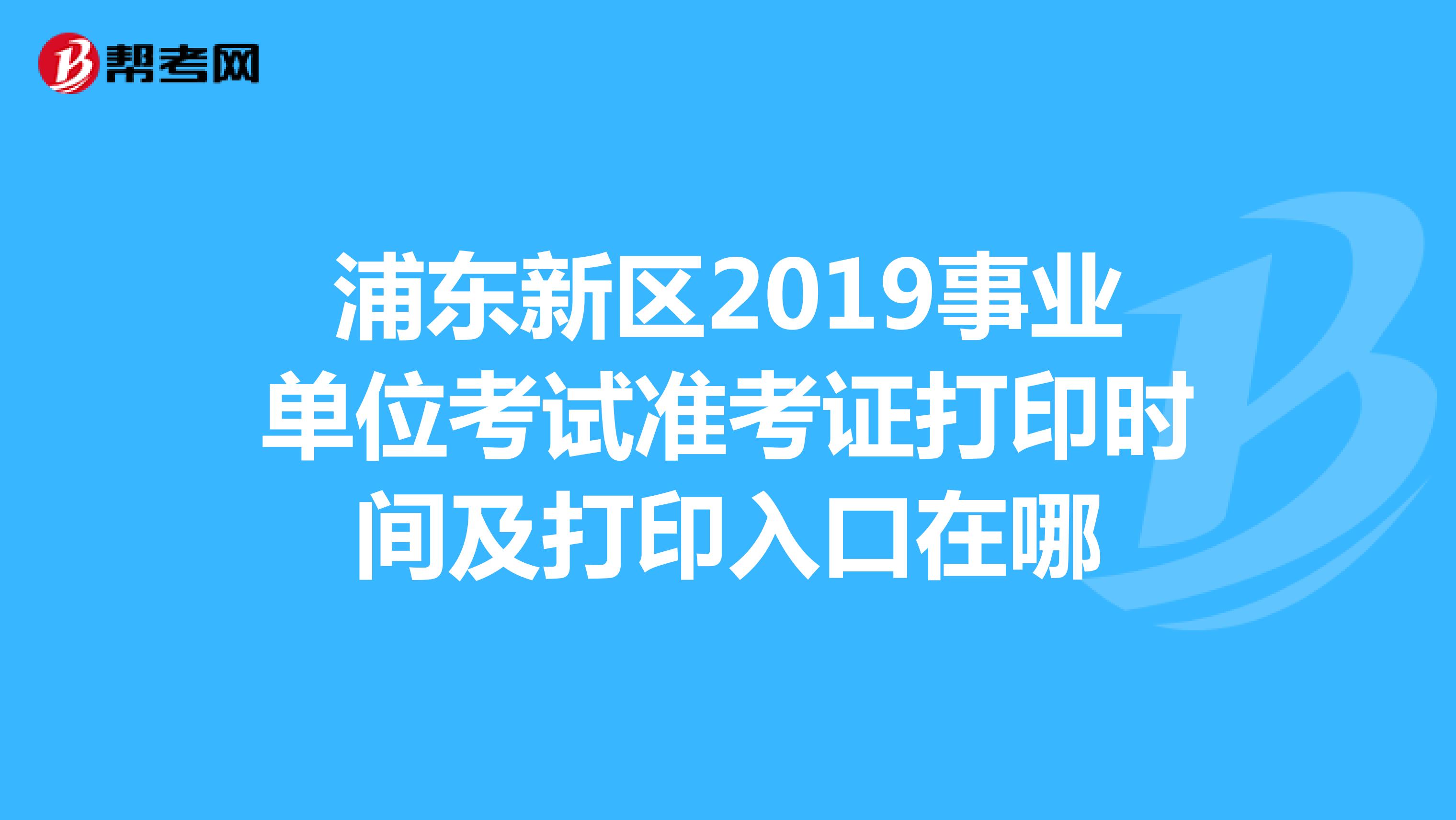 浦東新區2019事業單位考試准考證打印時間及打印入口在哪