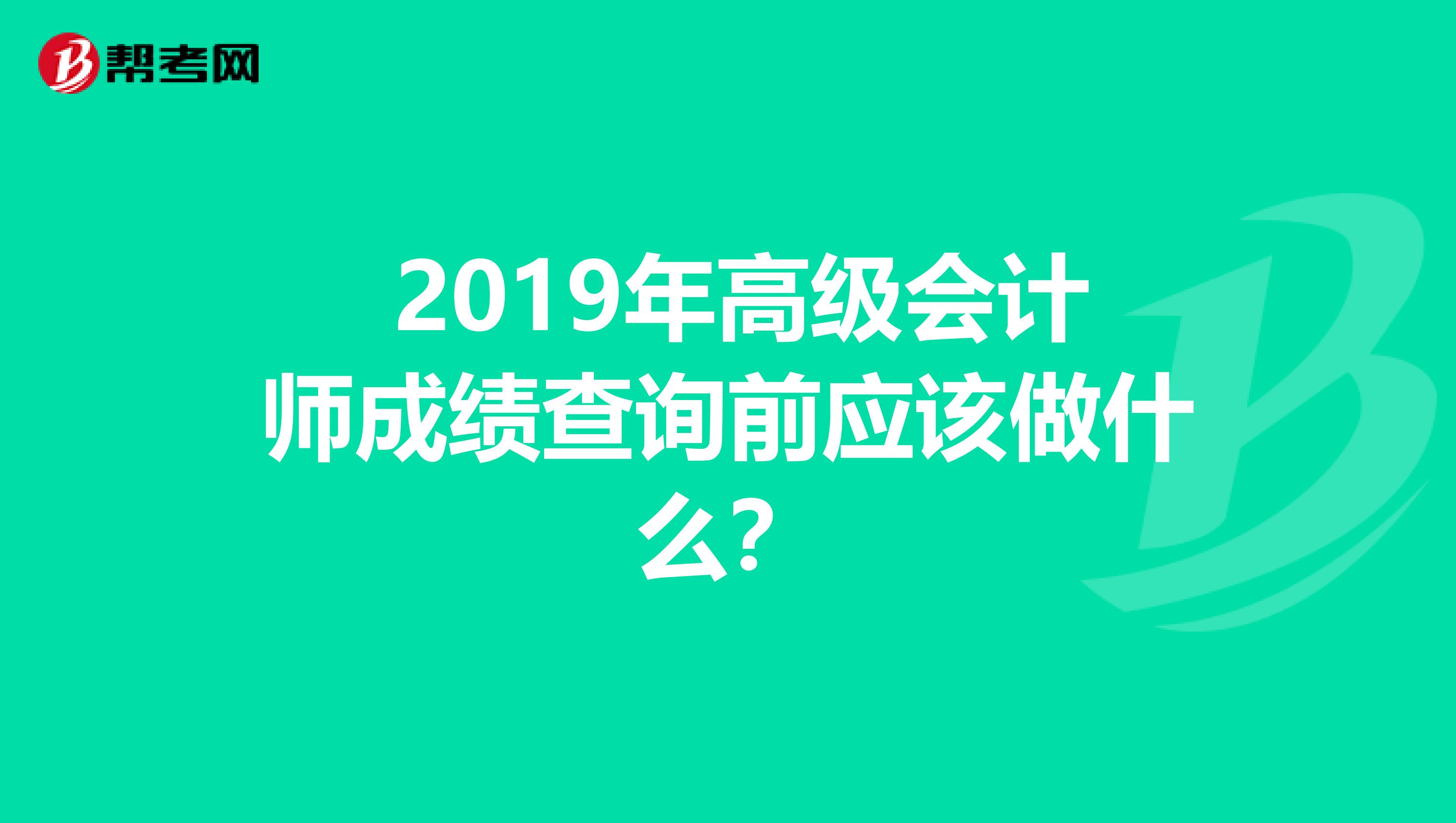  2019年高級會計師成績查詢前應該做什么？
