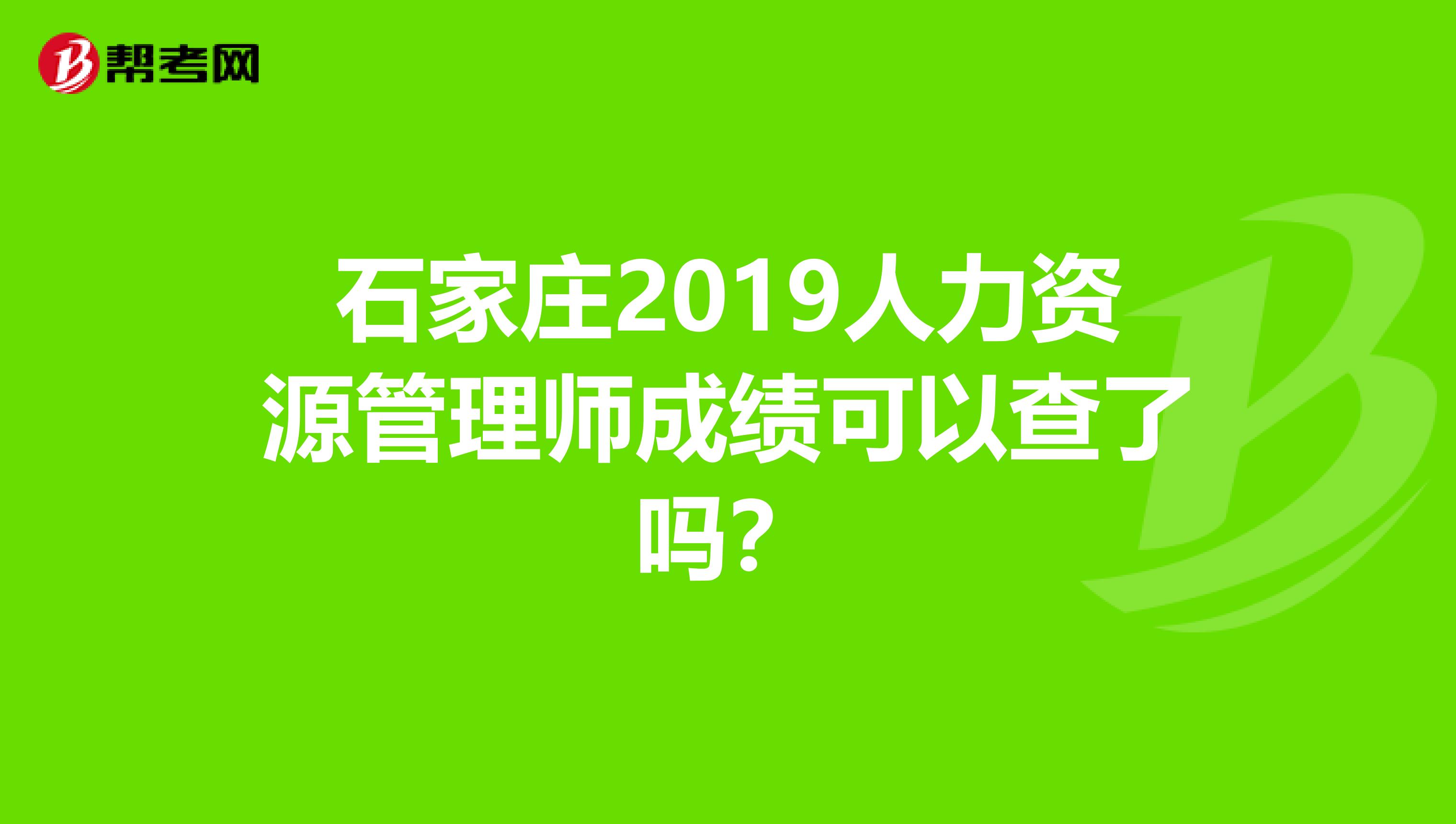 石家庄2019人力资源管理师成绩可以查了吗？