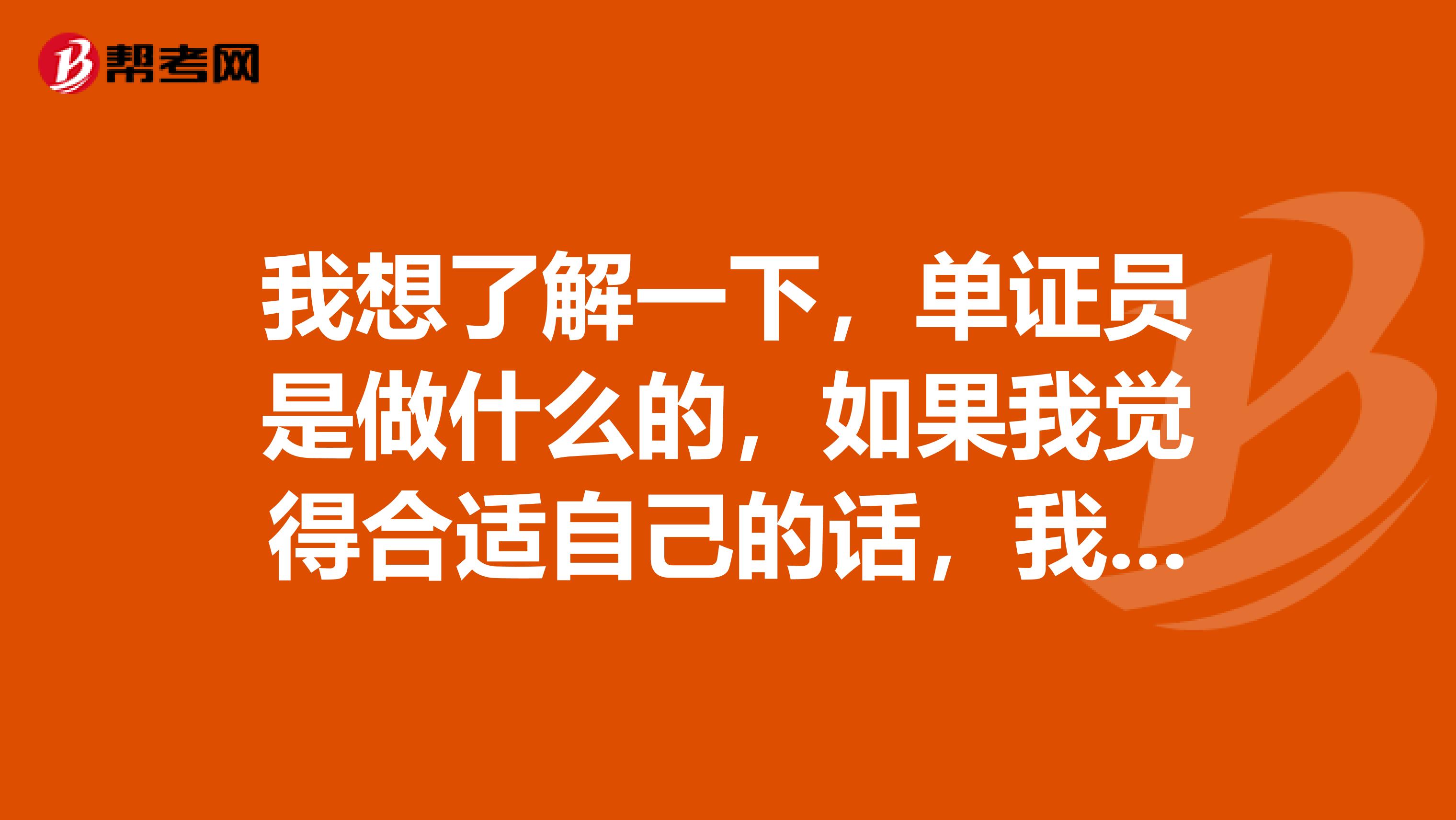 我想了解一下，单证员是做什么的，如果我觉得合适自己的话，我就准备去参加考试