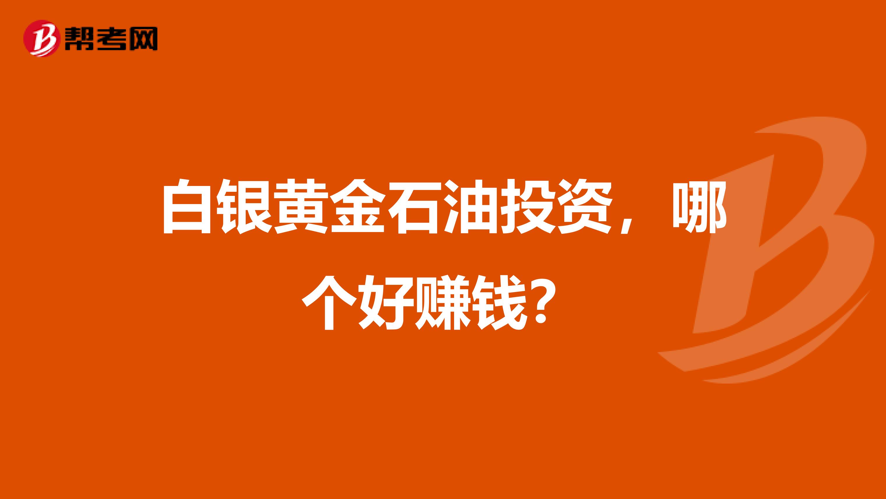 白银黄金石油投资,哪个好赚钱?