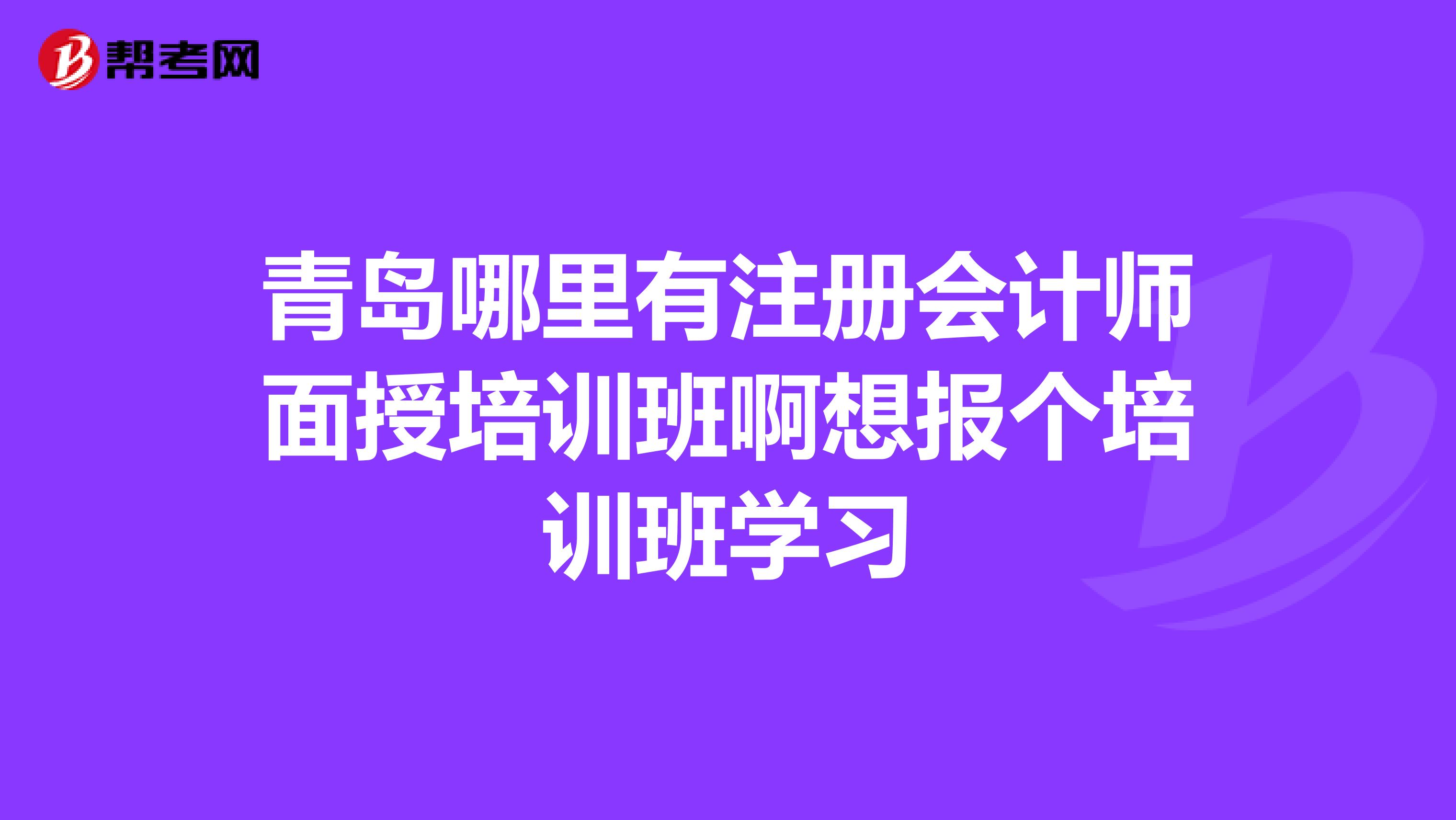 青島哪里有注冊(cè)會(huì)計(jì)師面授培訓(xùn)班啊想報(bào)個(gè)培訓(xùn)班學(xué)習(xí)
