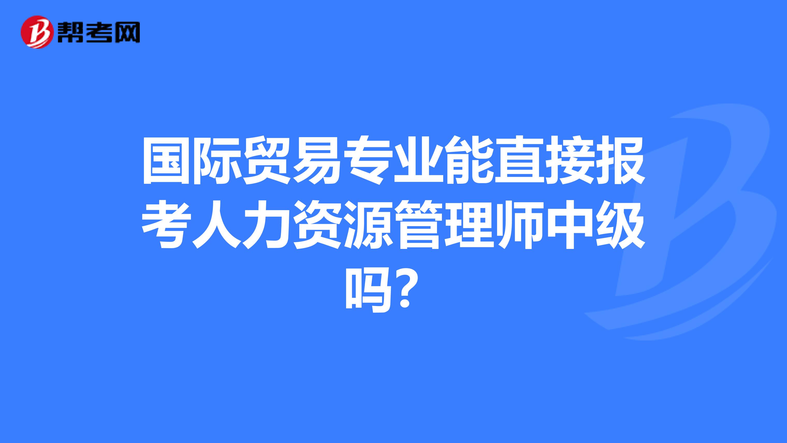 国际贸易专业能直接报考人力资源管理师中级吗？