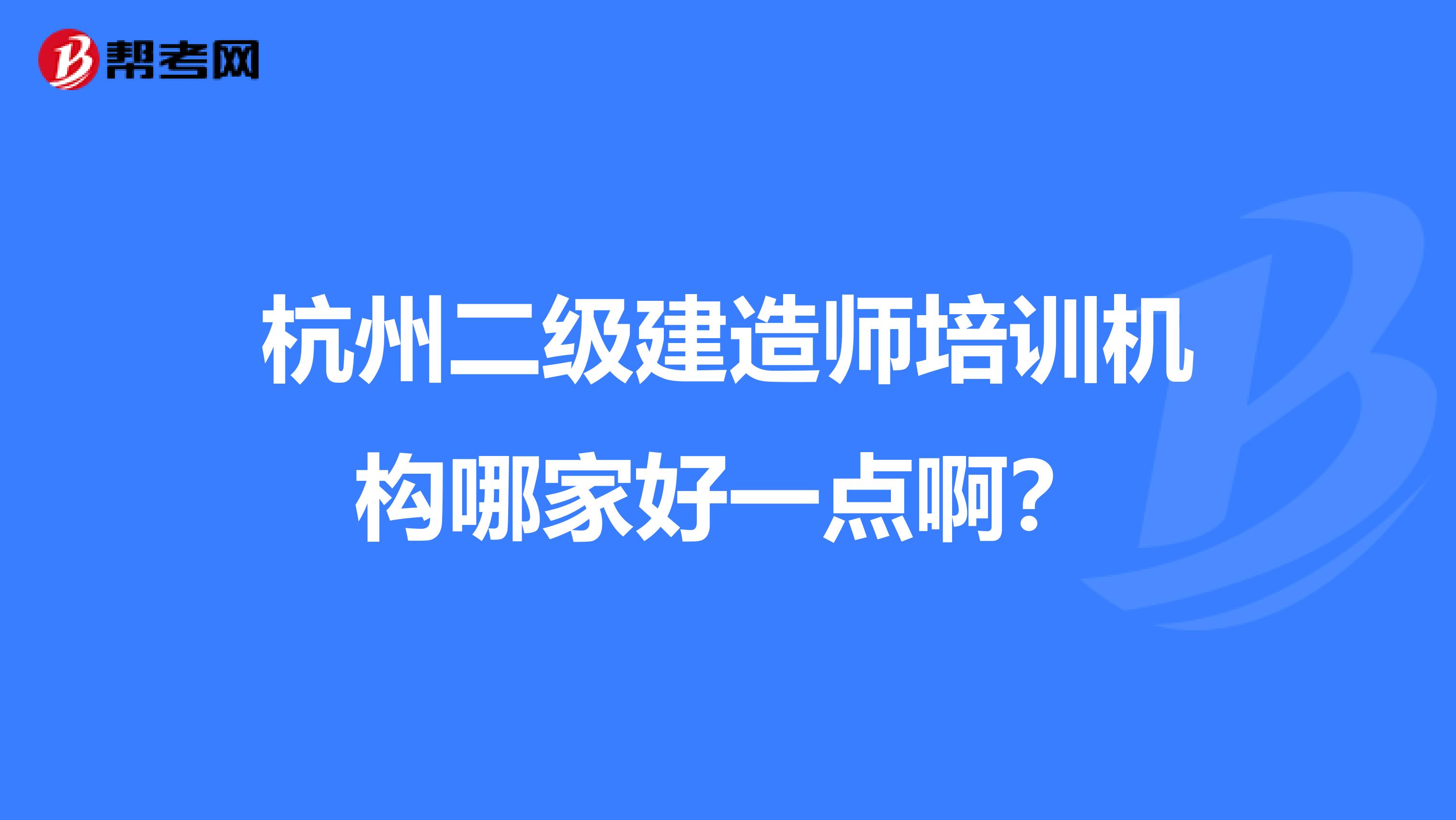 杭州二级建造师培训机构哪家好一点啊？