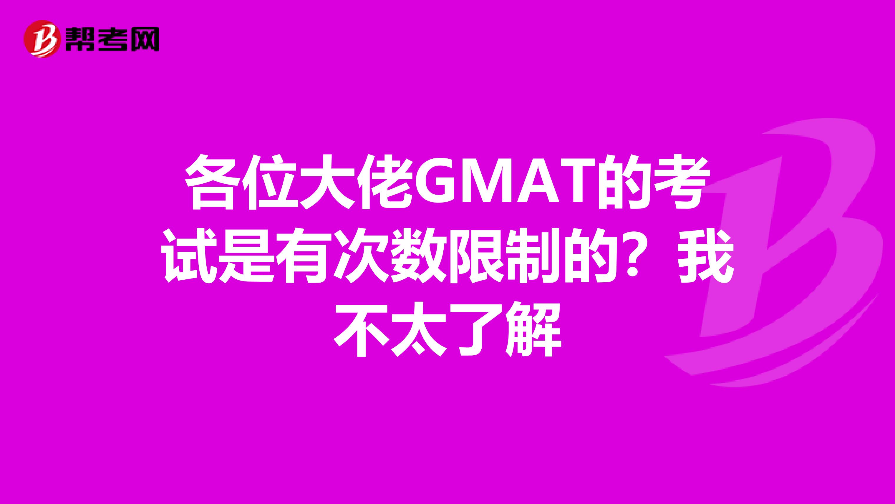 各位大佬GMAT的考试是有次数限制的?我不太了解