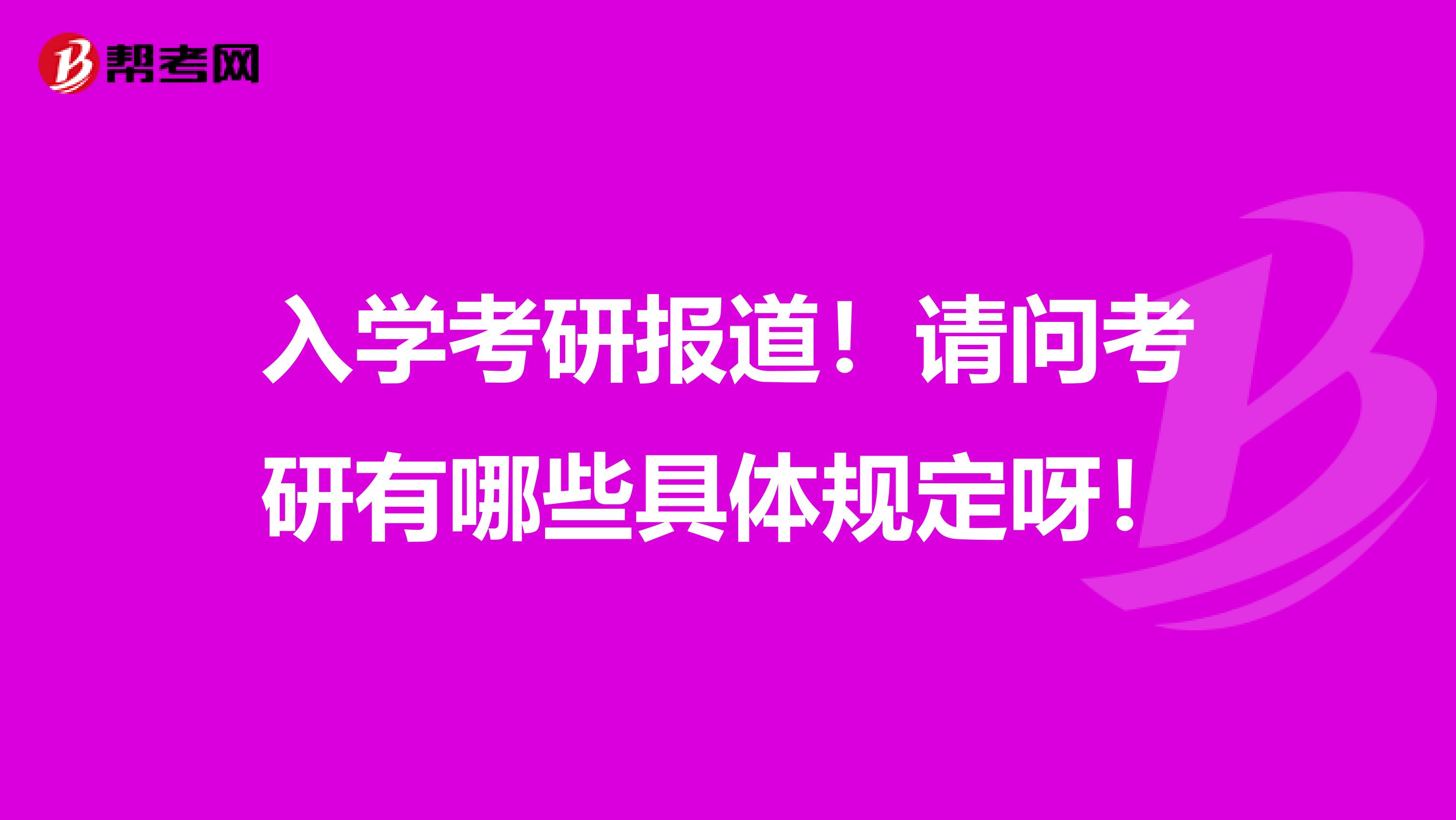 入学考研报道！请问考研有哪些具体规定呀！