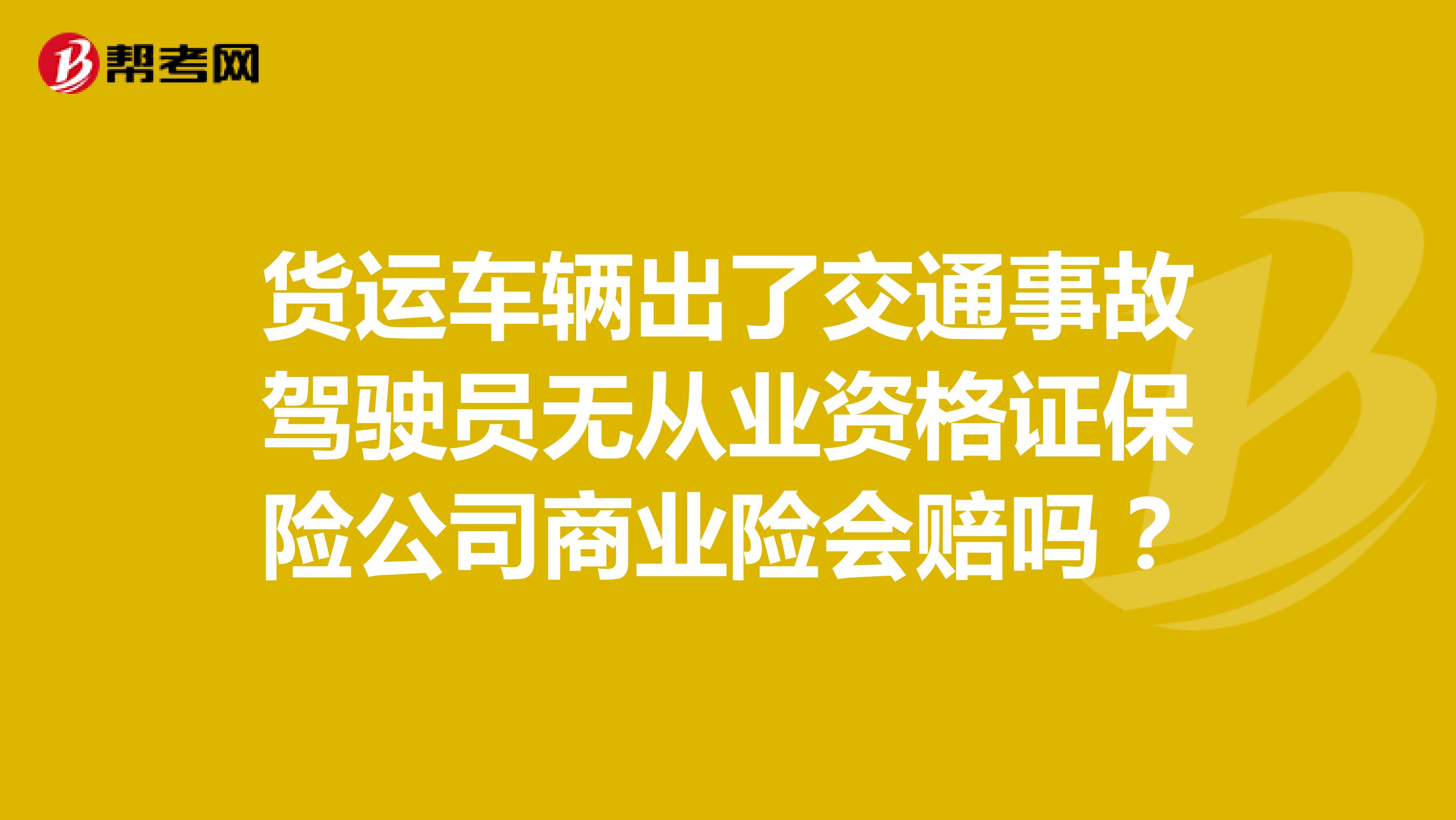货运车辆出了交通事故驾驶员无从业资格证保险公司商业险会赔吗?