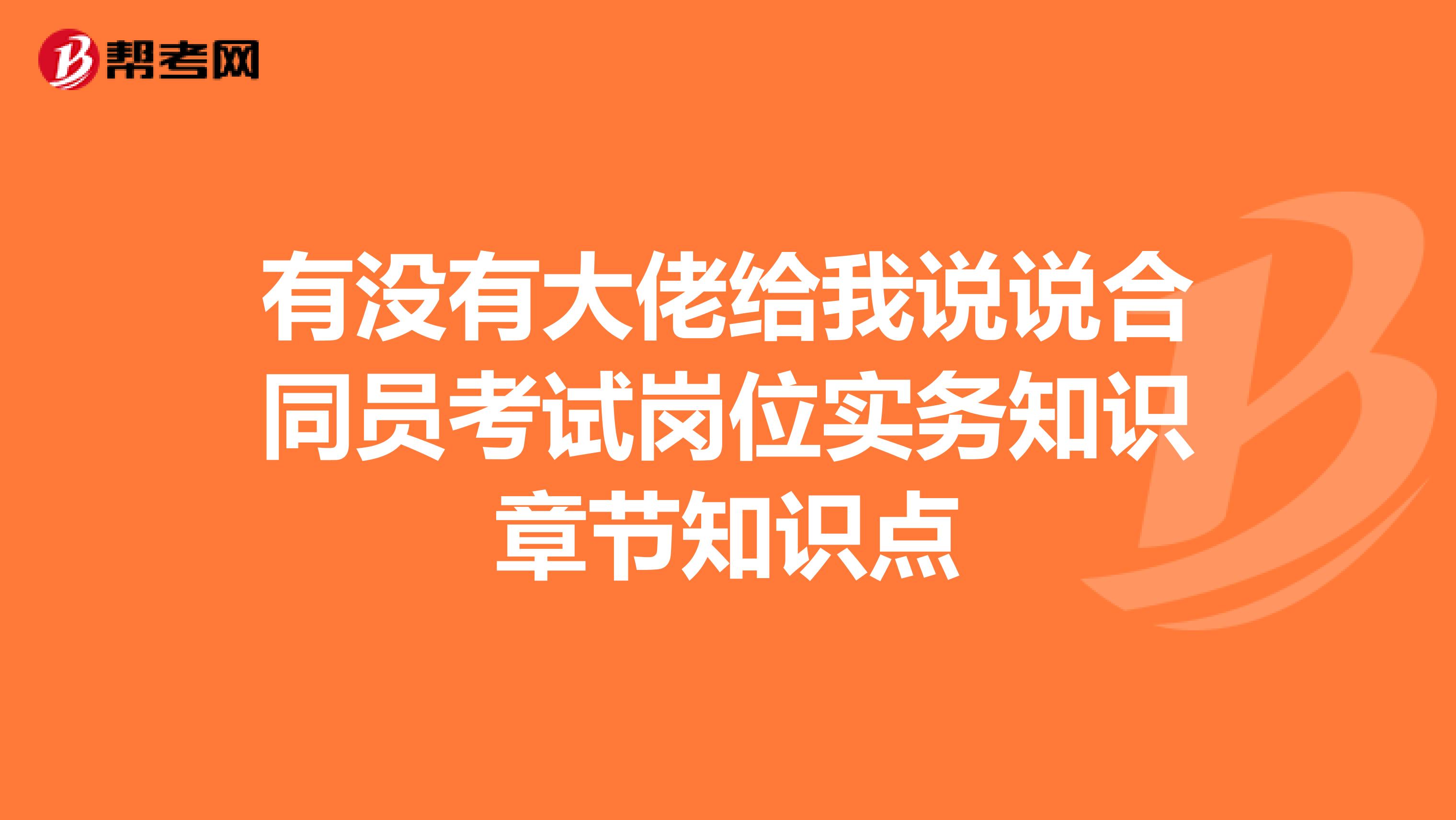有沒有大佬給我說說合同員考試崗位實務(wù)知識章節(jié)知識點