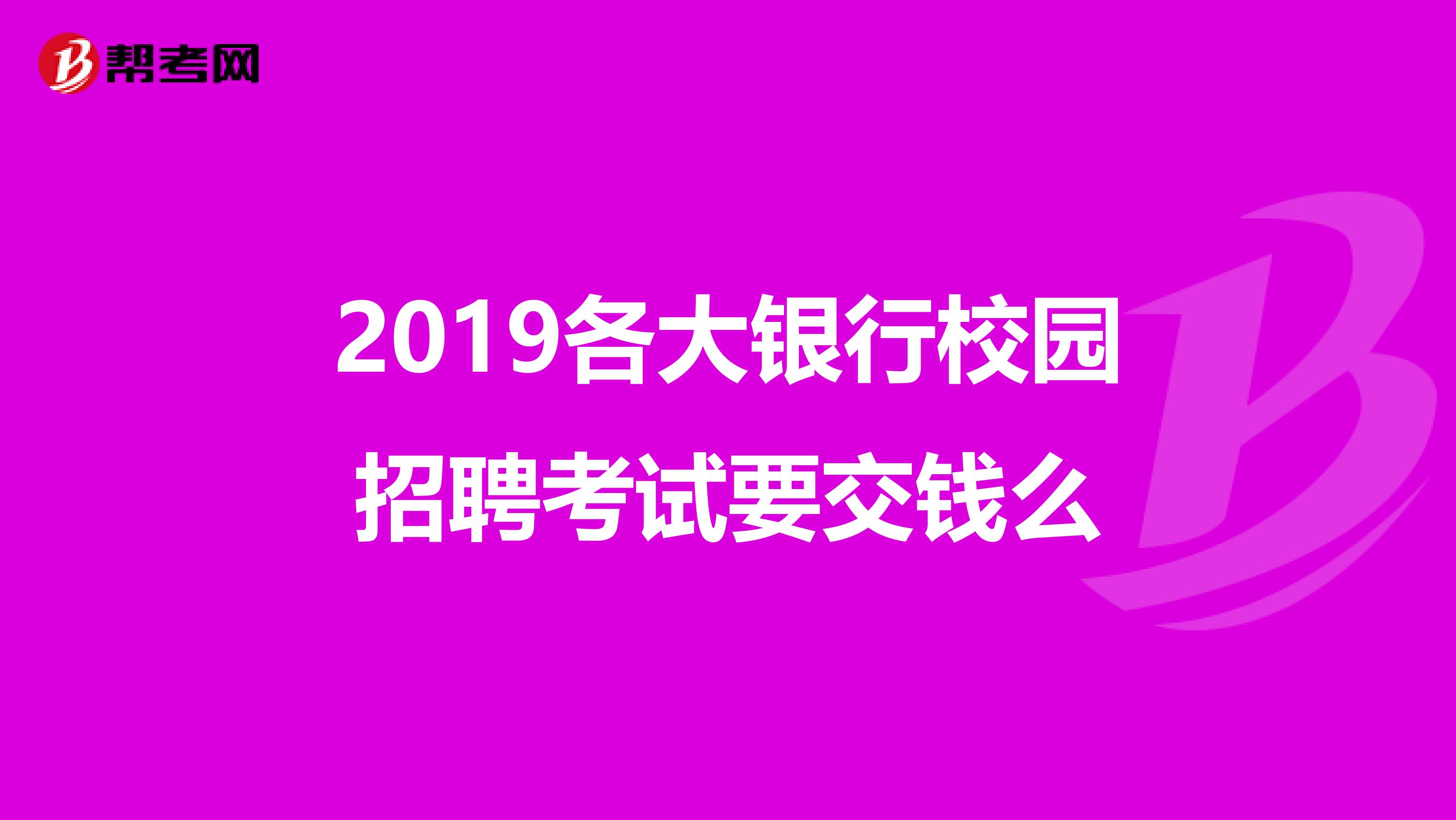 2019各大银行校园招聘考试要交钱么