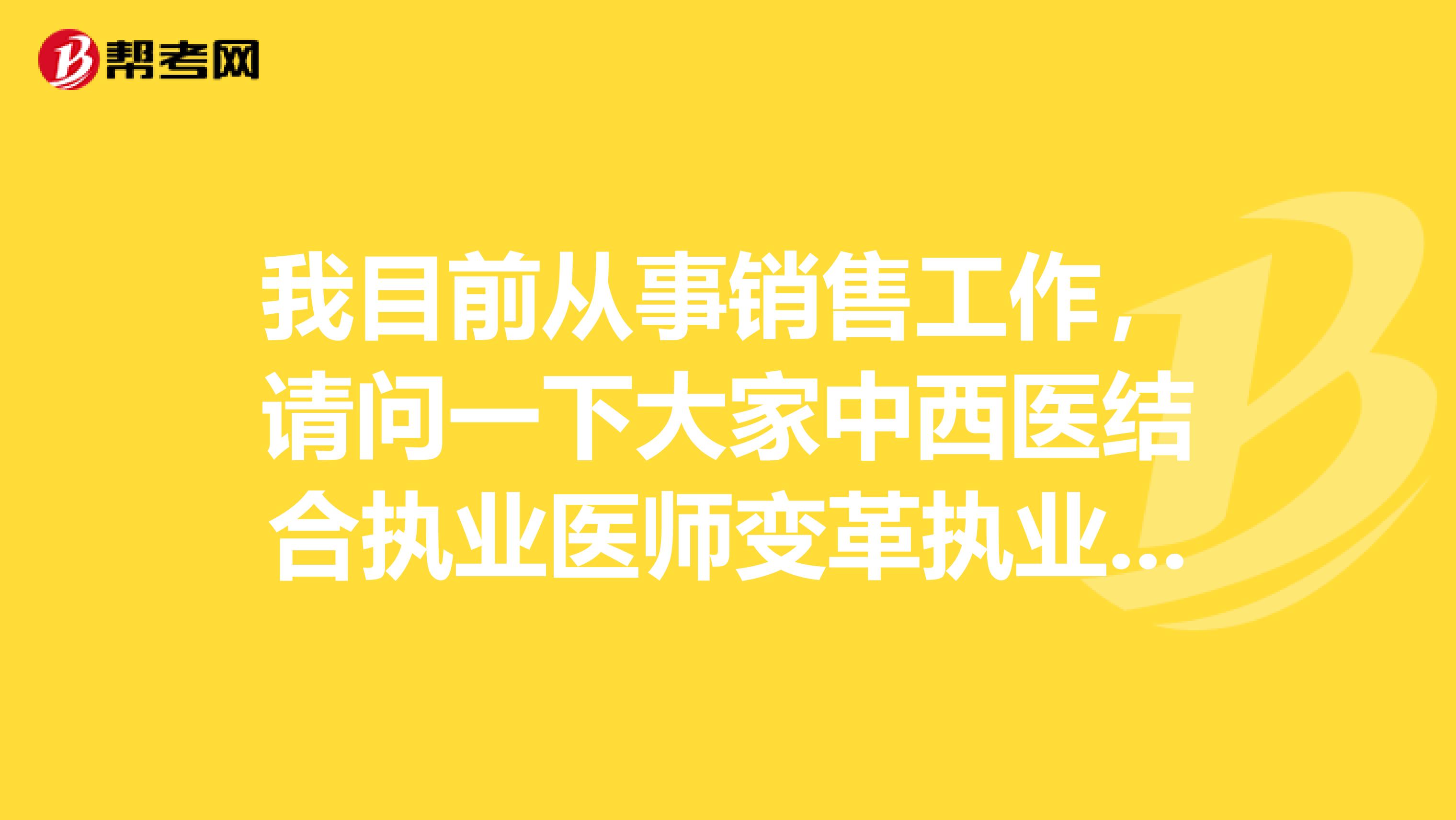 我目前从事销售工作，请问一下大家中西医结合执业医师变革执业地点、执业类别执业范围等事项应该怎么办？