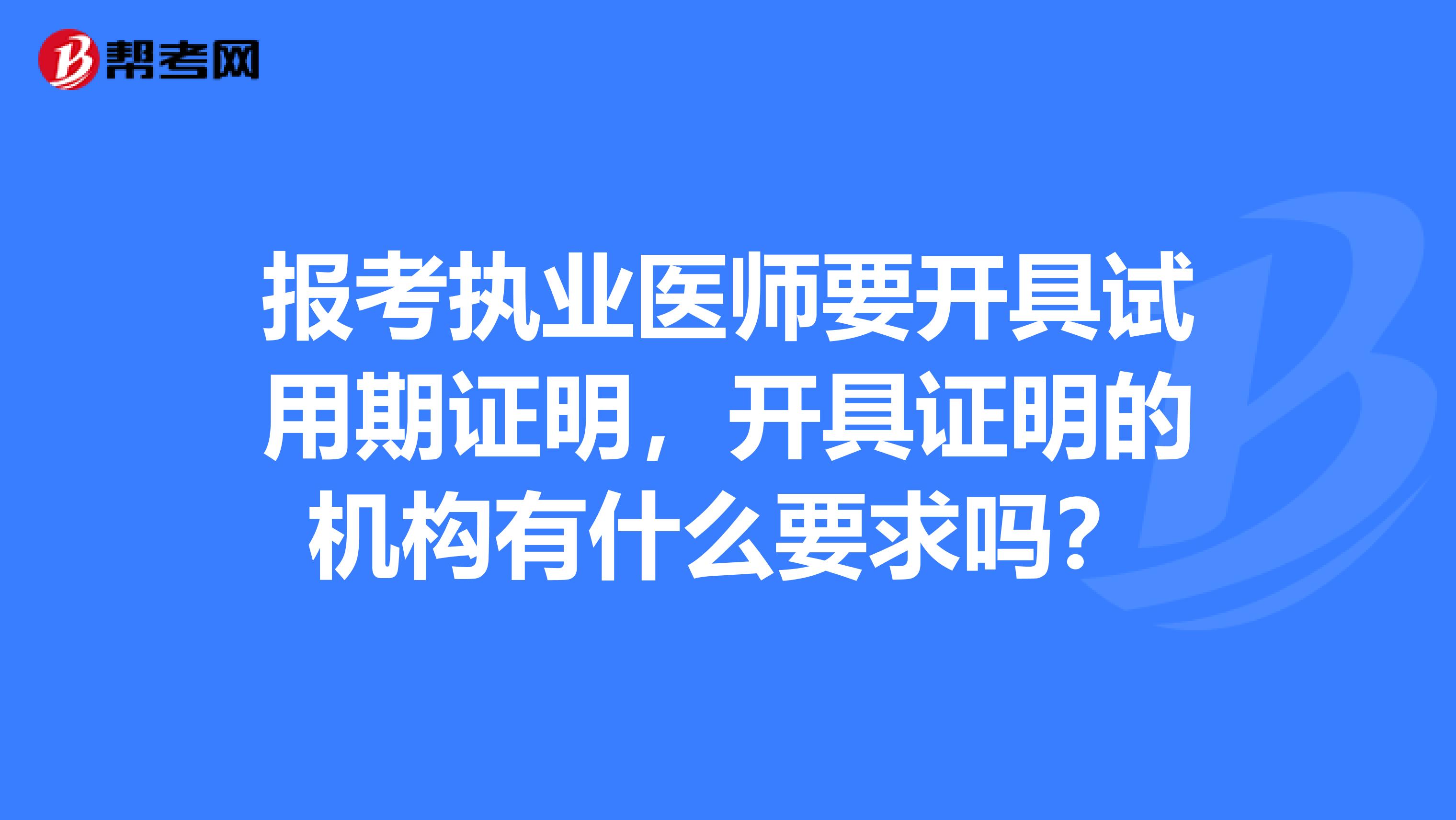 报考执业医师要开具试用期证明,开具证明的机构有什么要求吗?