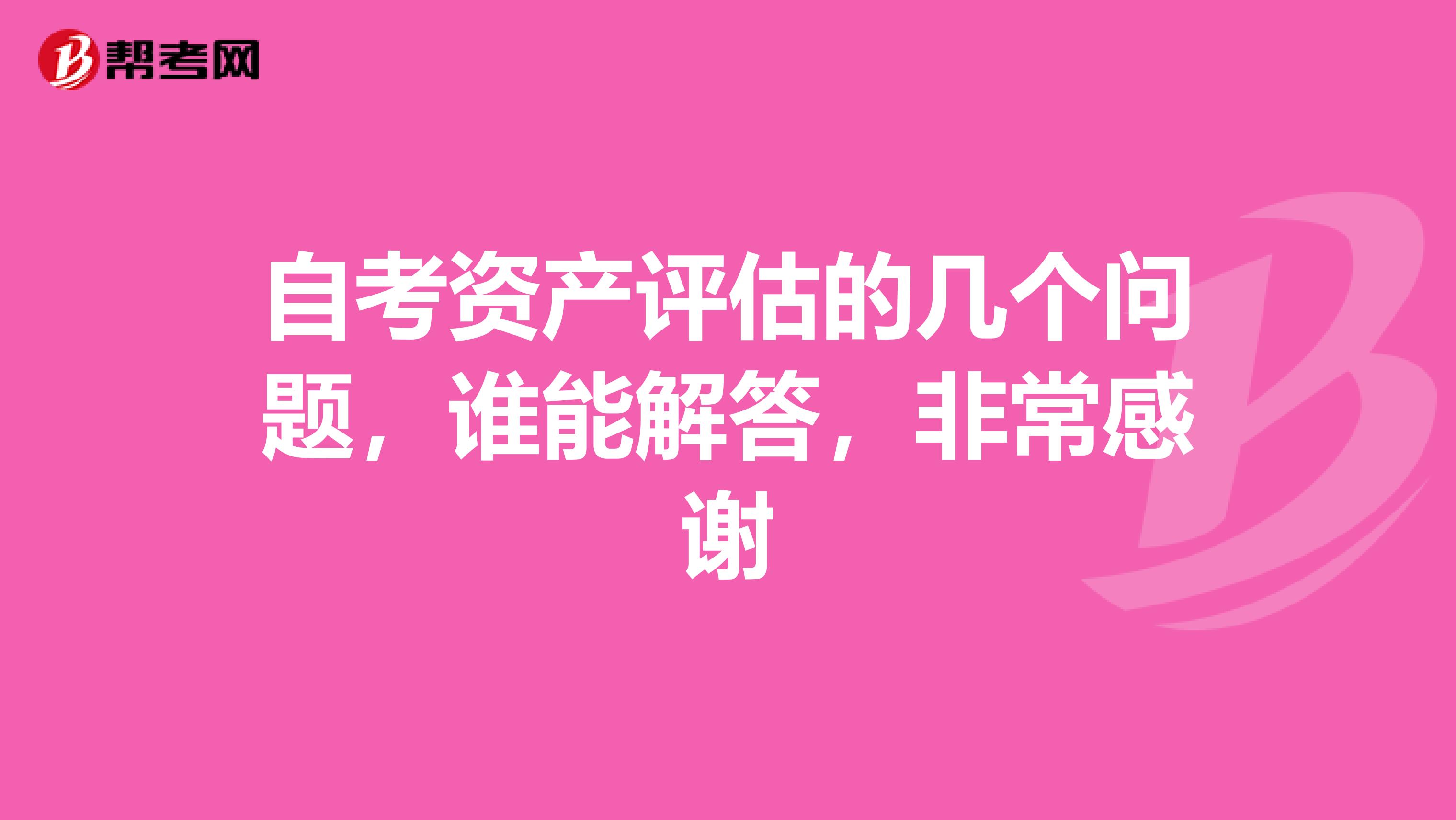 自考资产评估的几个问题，谁能解答，非常感谢