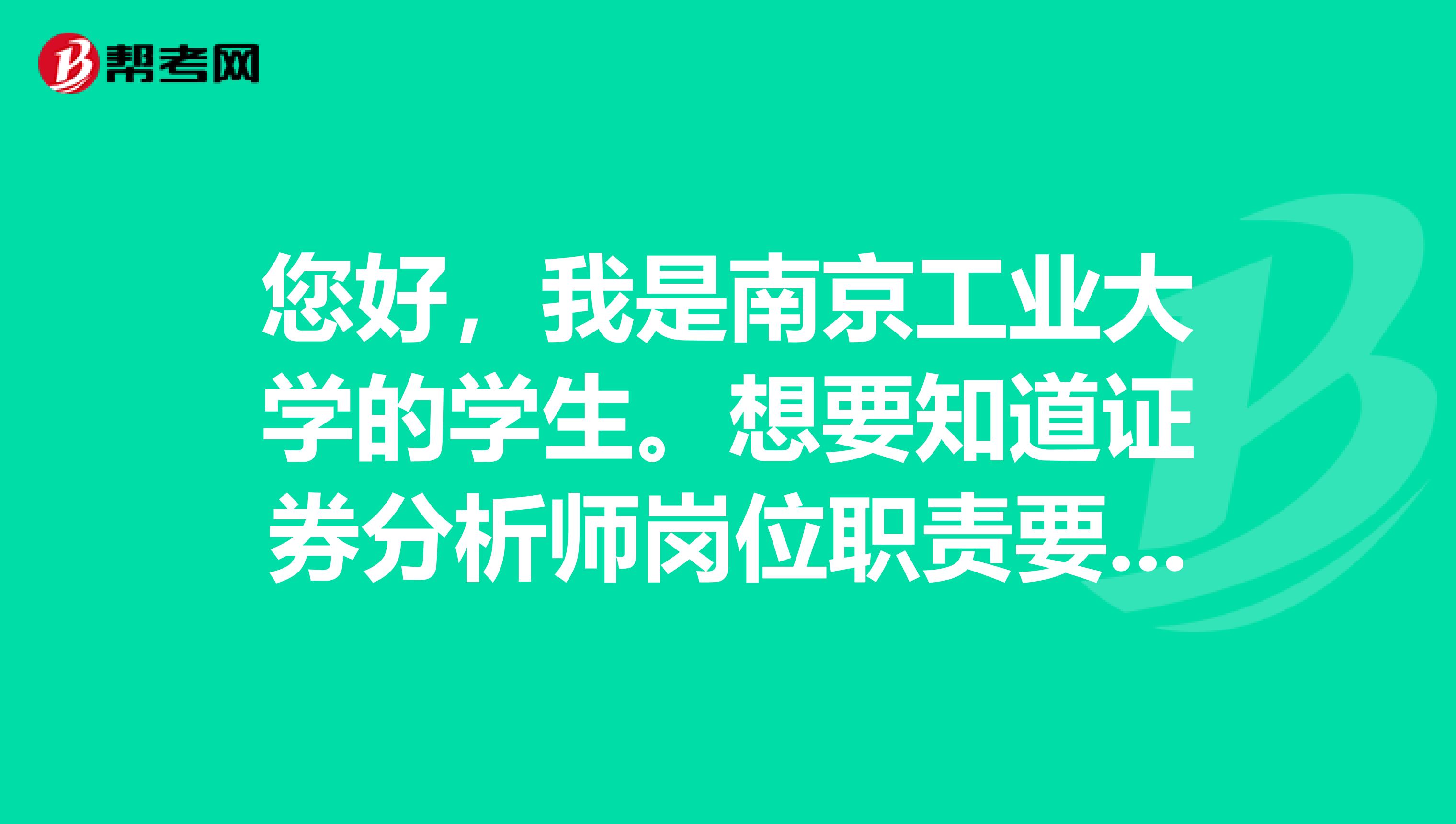 您好，我是南京工业大学的学生。想要知道证券分析师岗位职责要求是什么？已经通过了证券投资分析考试。