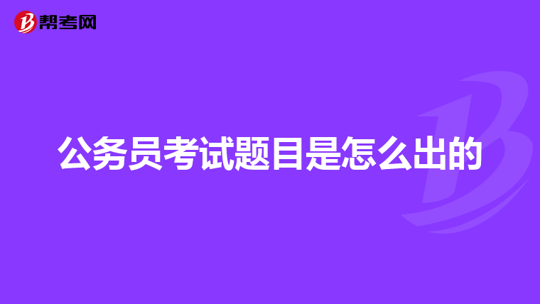公务员考试题目是怎么出的