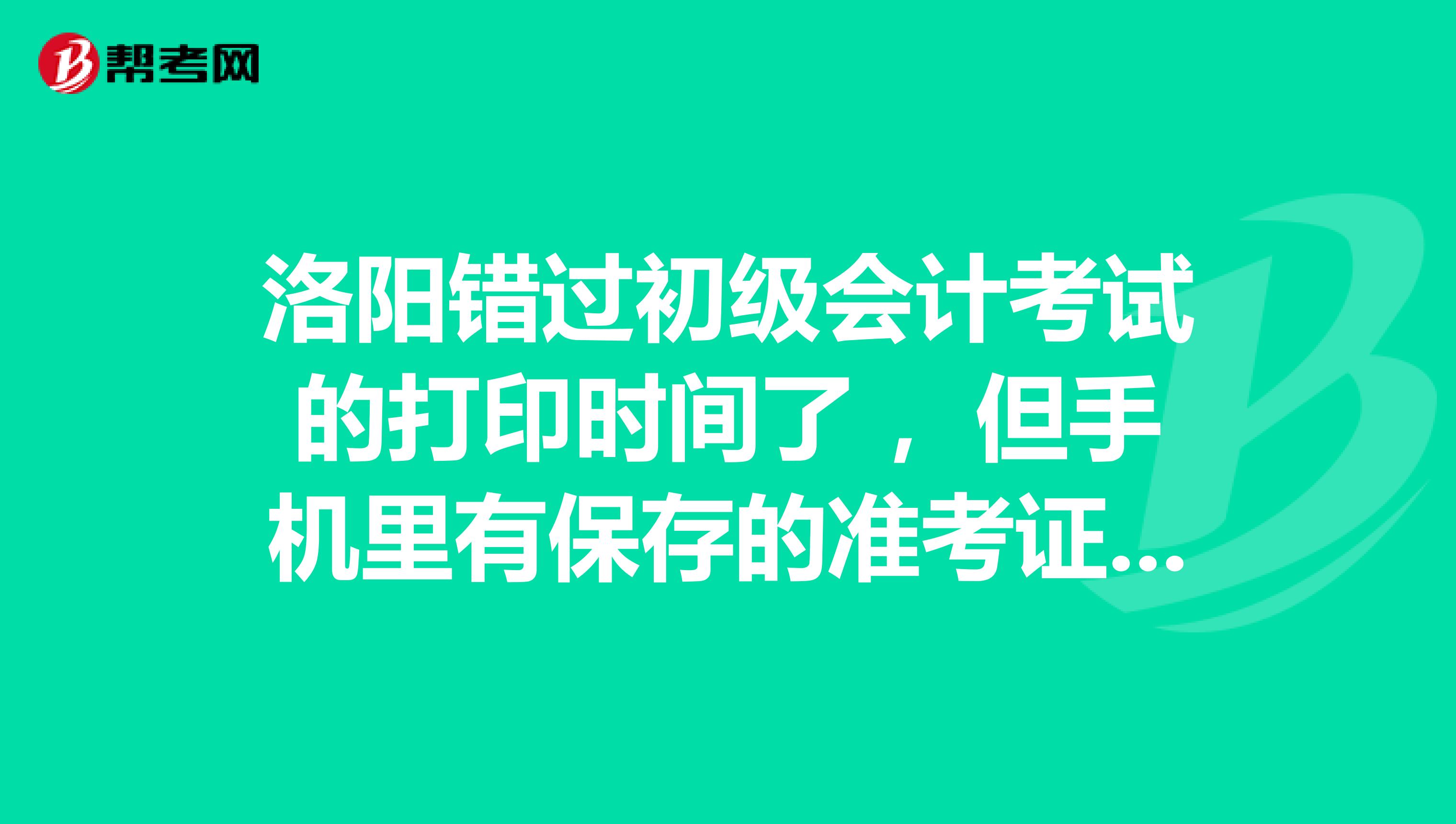 洛阳错过初级会计考试的打印时间了 ,但手机里有保存的准考证截屏,可以用吗