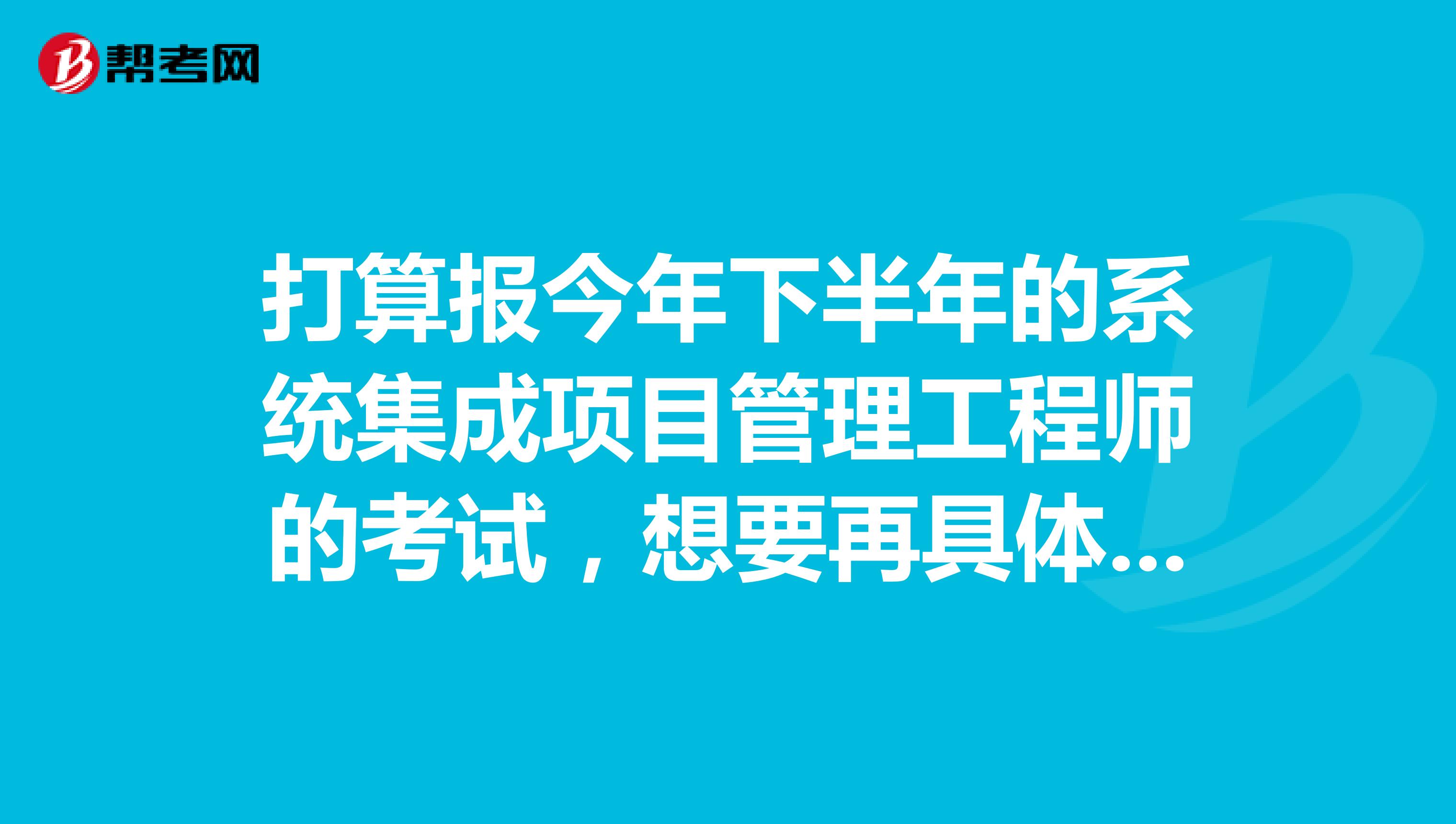 打算报今年下半年的系统集成项目管理工程师的考试，想要再具体了解一下系统集成项目管理工程师是干什么的？