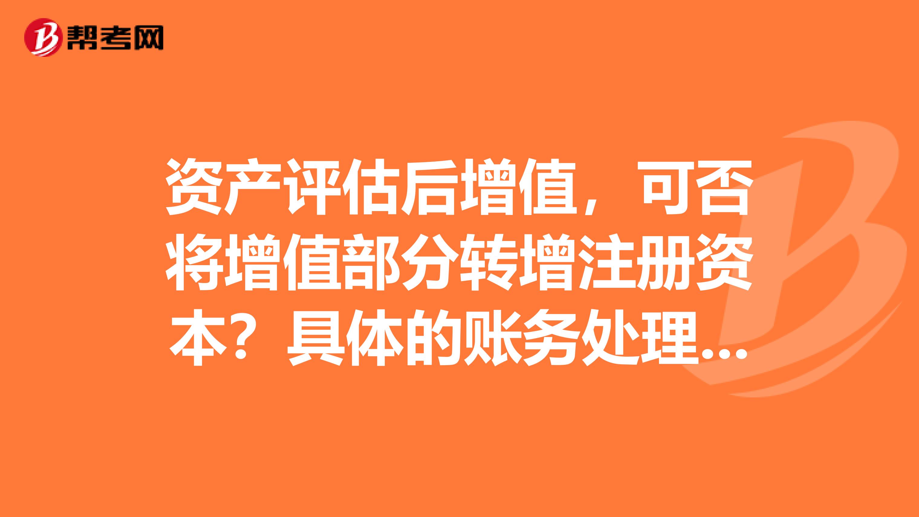 资产评估后增值,可否将增值部分转增注册资本?具体的账务处理是怎样的?
