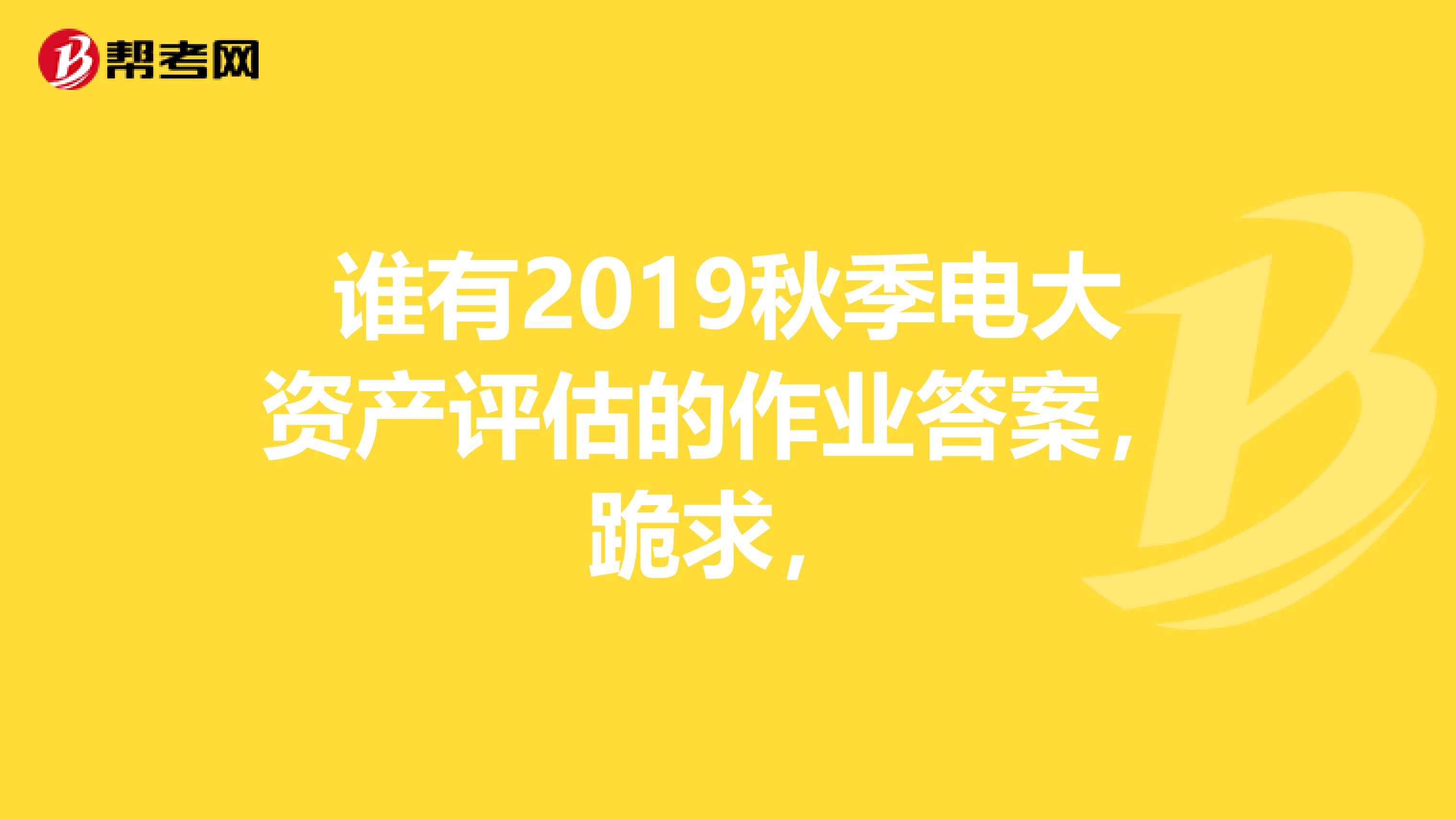 谁有2019秋季电大资产评估的作业答案,跪求,