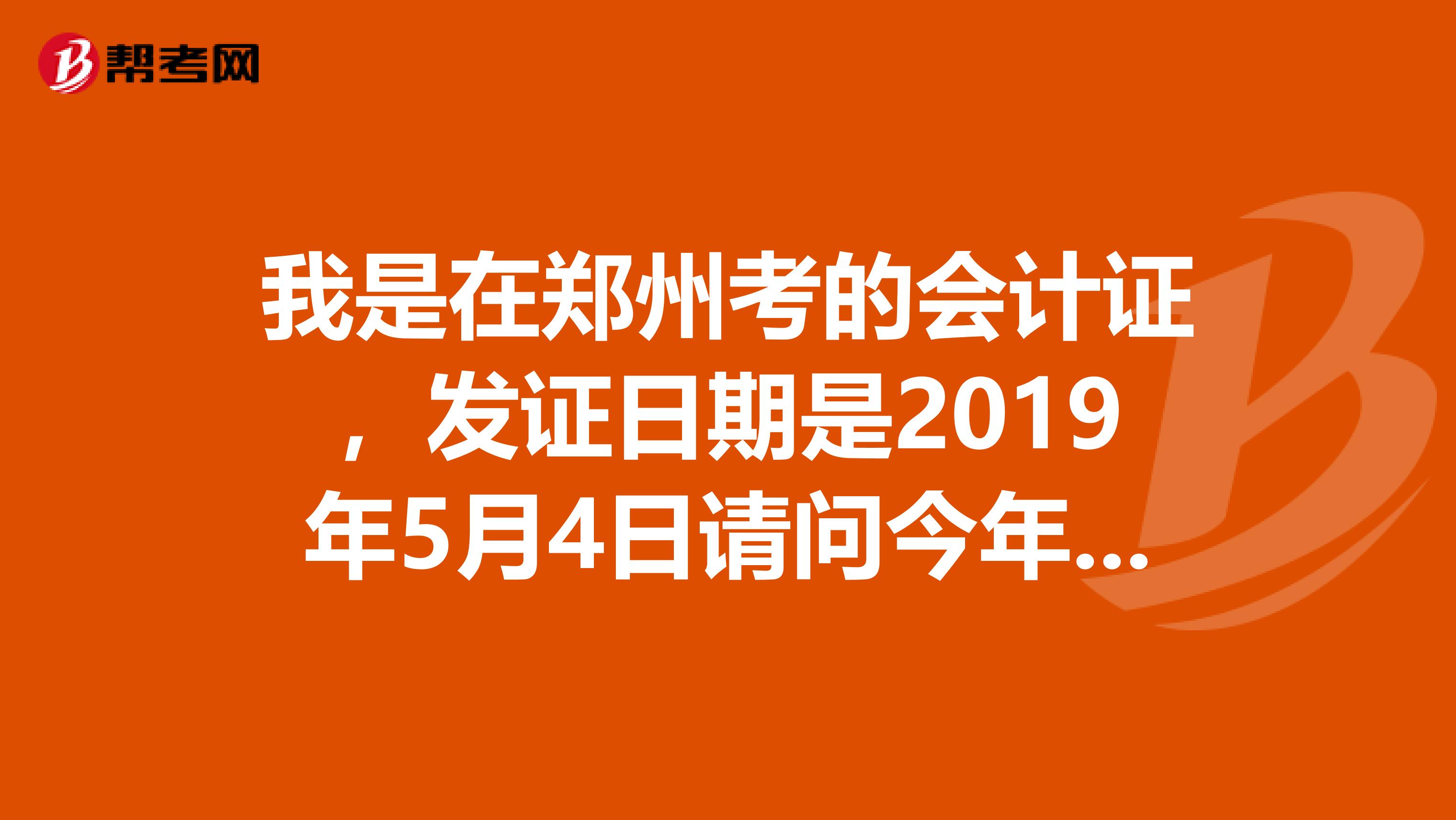我是在郑州考的会计证,发证日期是2019年5月4日请问今年需要审核吗具体什么时候审。