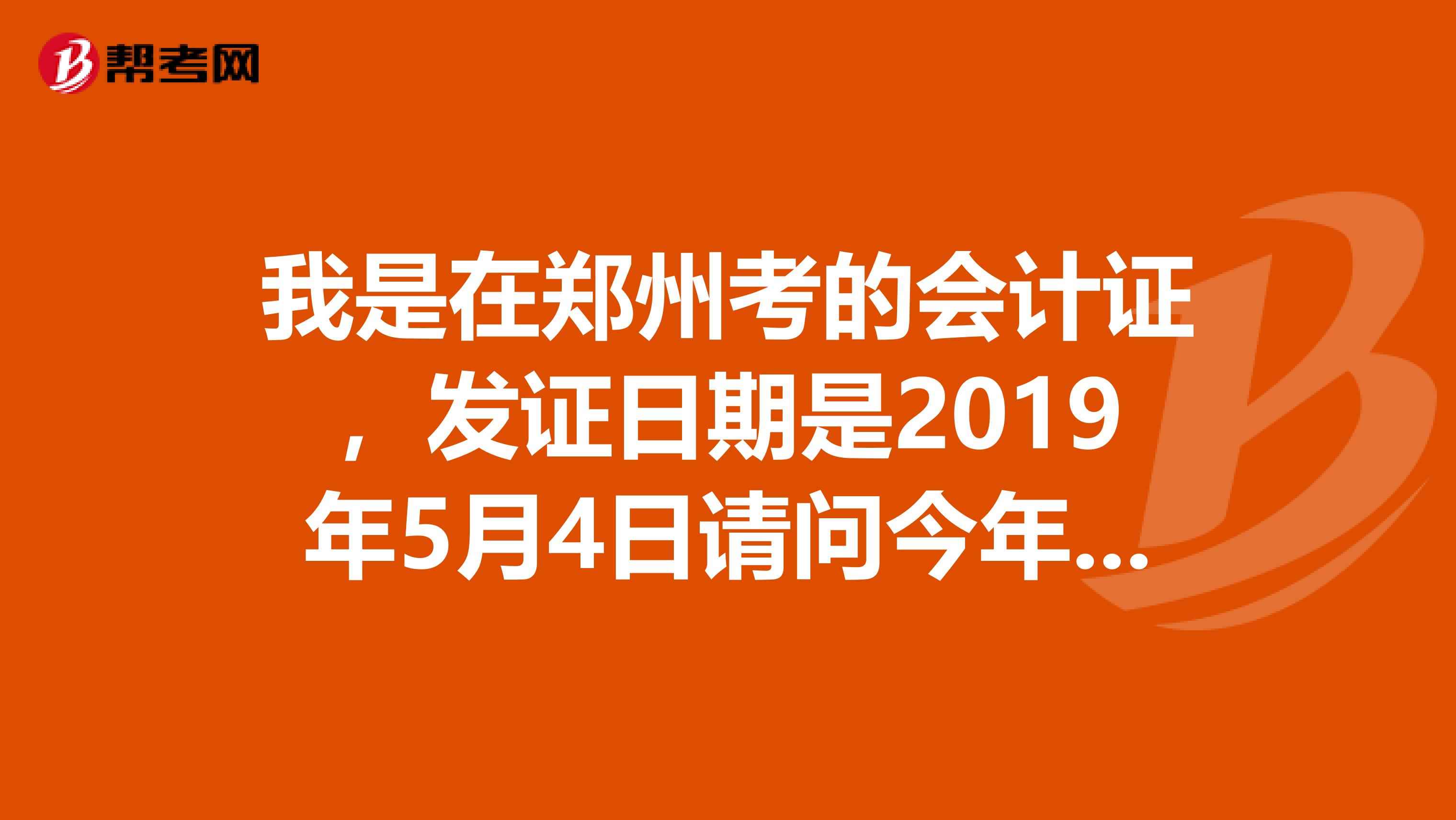 我是在郑州考的会计证，发证日期是2019年5月4日请问今年需要审核吗具体什么时候审。