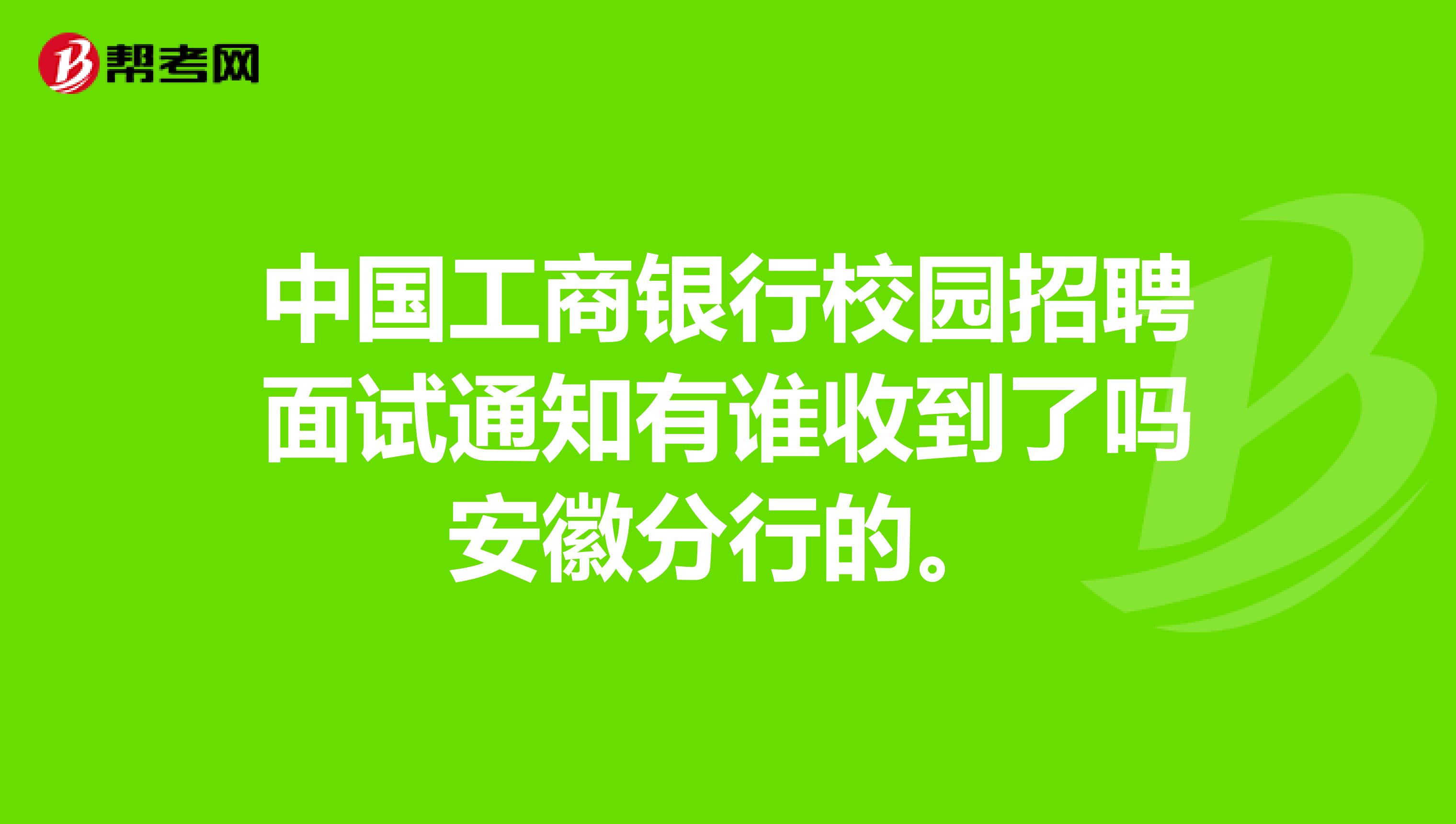 中国工商银行校园招聘面试通知有谁收到了吗安徽分行的。