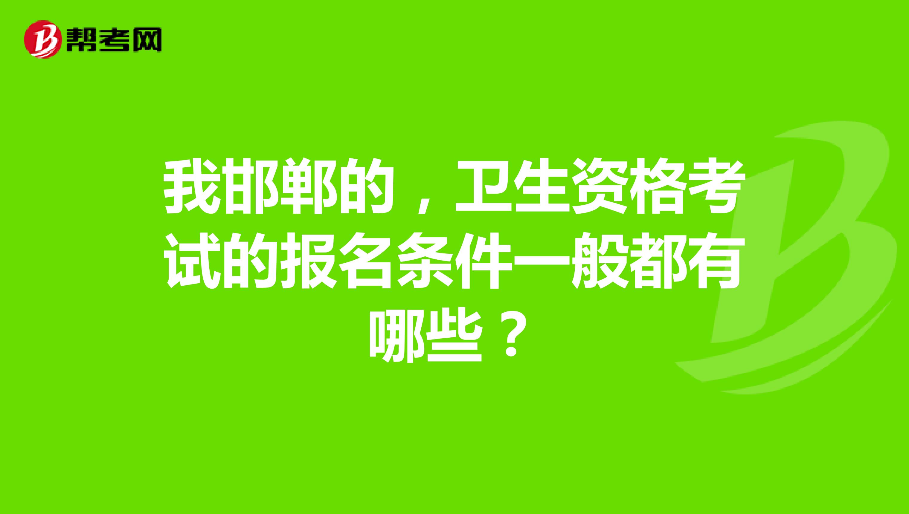 我邯郸的，卫生资格考试的报名条件一般都有哪些？