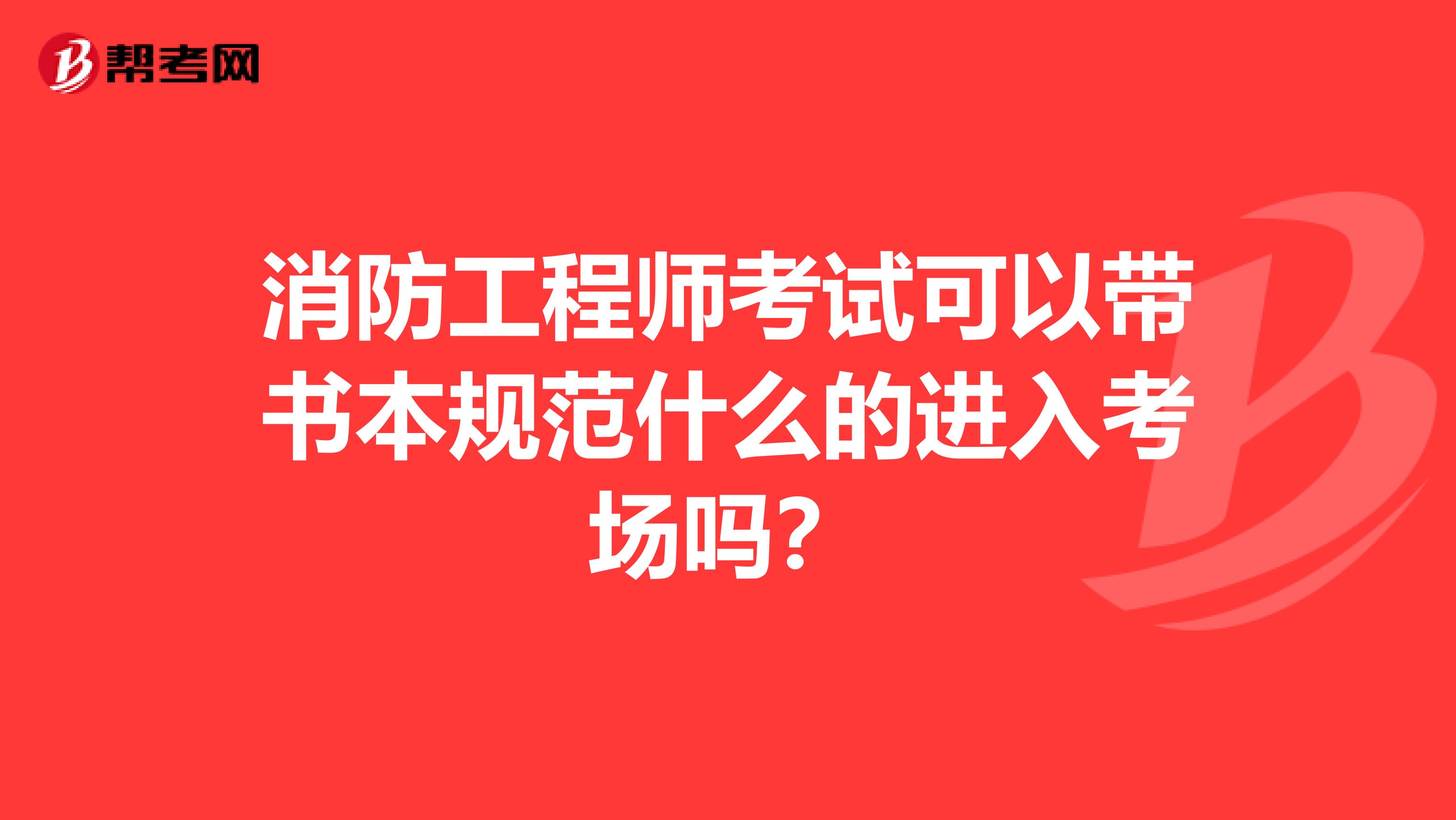 消防工程师考试可以带书本规范什么的进入考场吗？