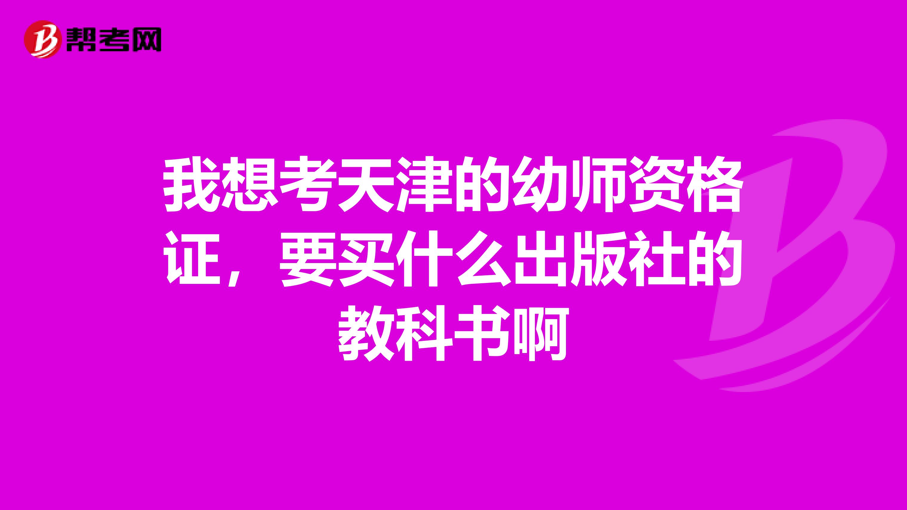 我想考天津的幼師資格證，要買什么出版社的教科書啊