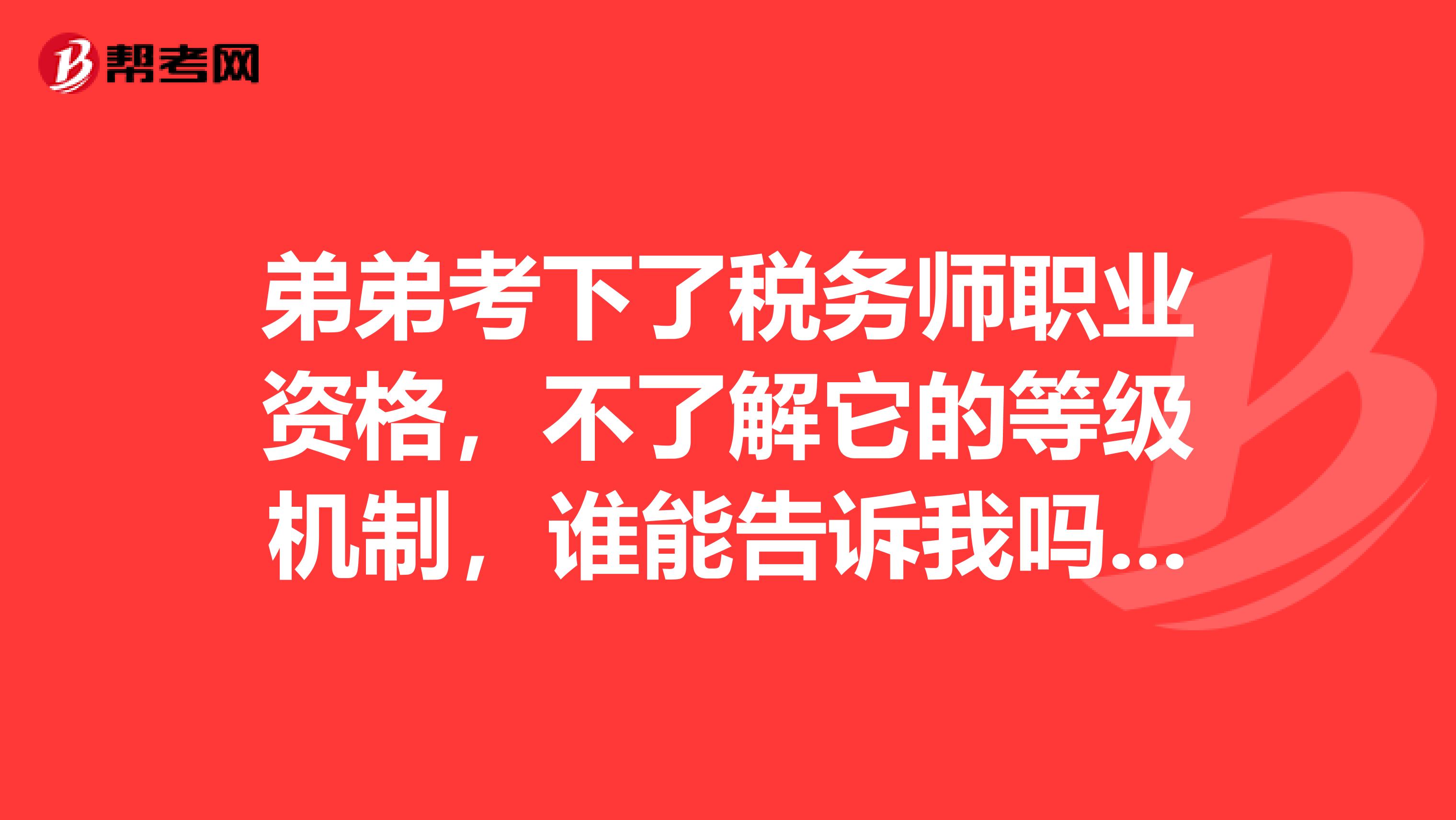 弟弟考下了税务师职业资格,不了解它的等级机制,谁能告诉我吗?我是广州的
