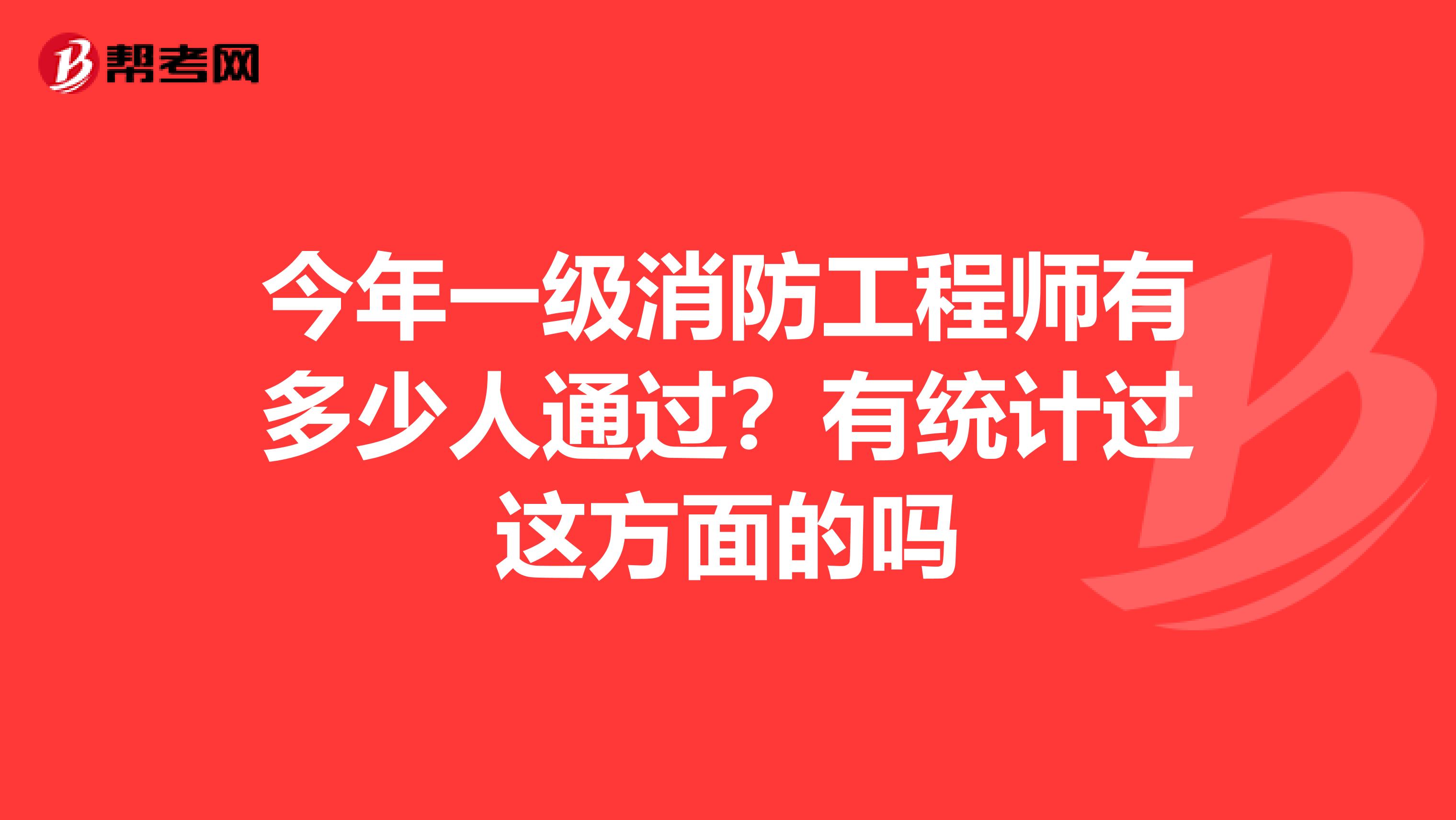 今年一级消防工程师有多少人通过?有统计过这方面的吗