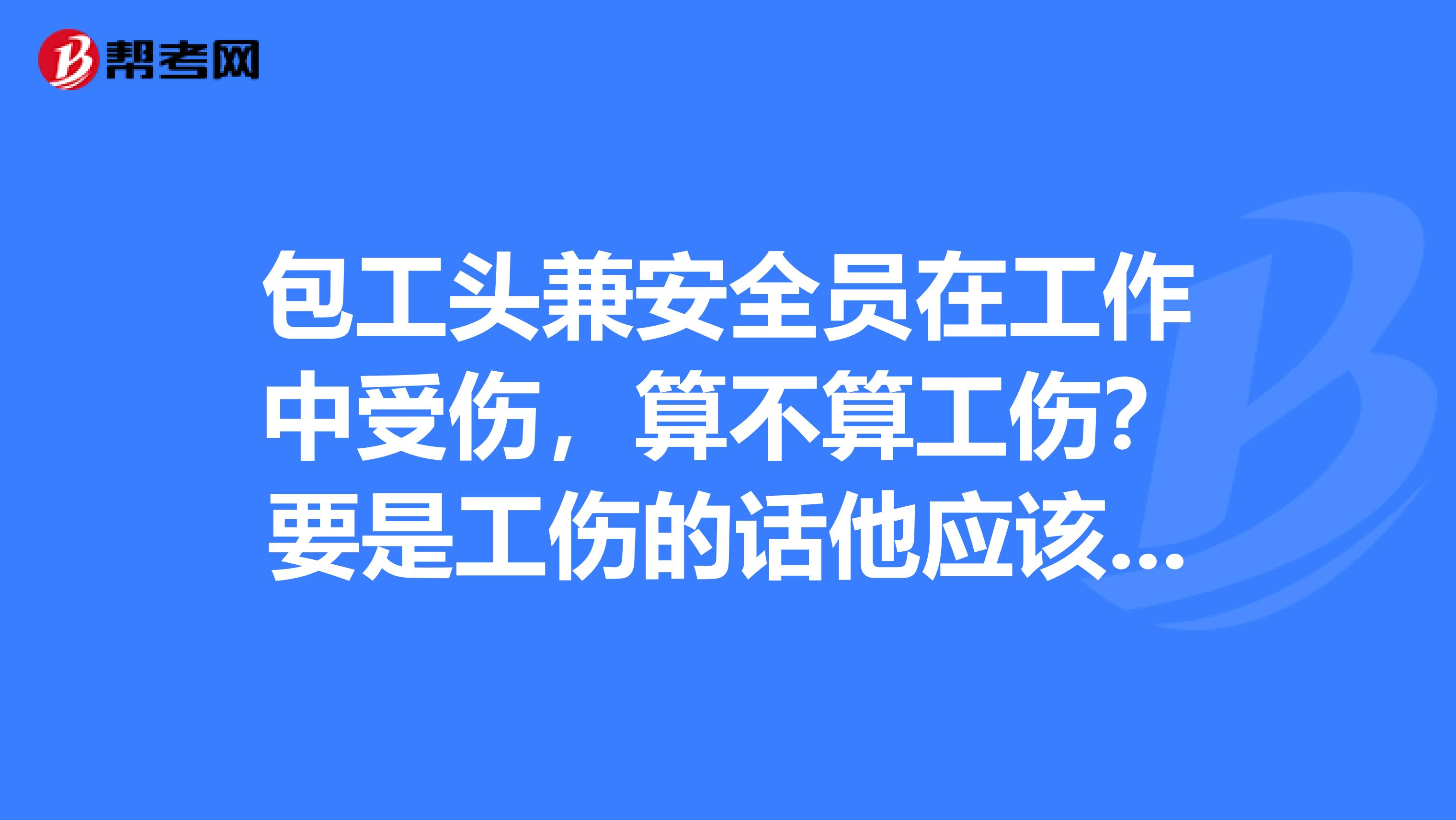 包工头兼安全员在工作中受伤，算不算工伤？要是工伤的话他应该承担什么责任？