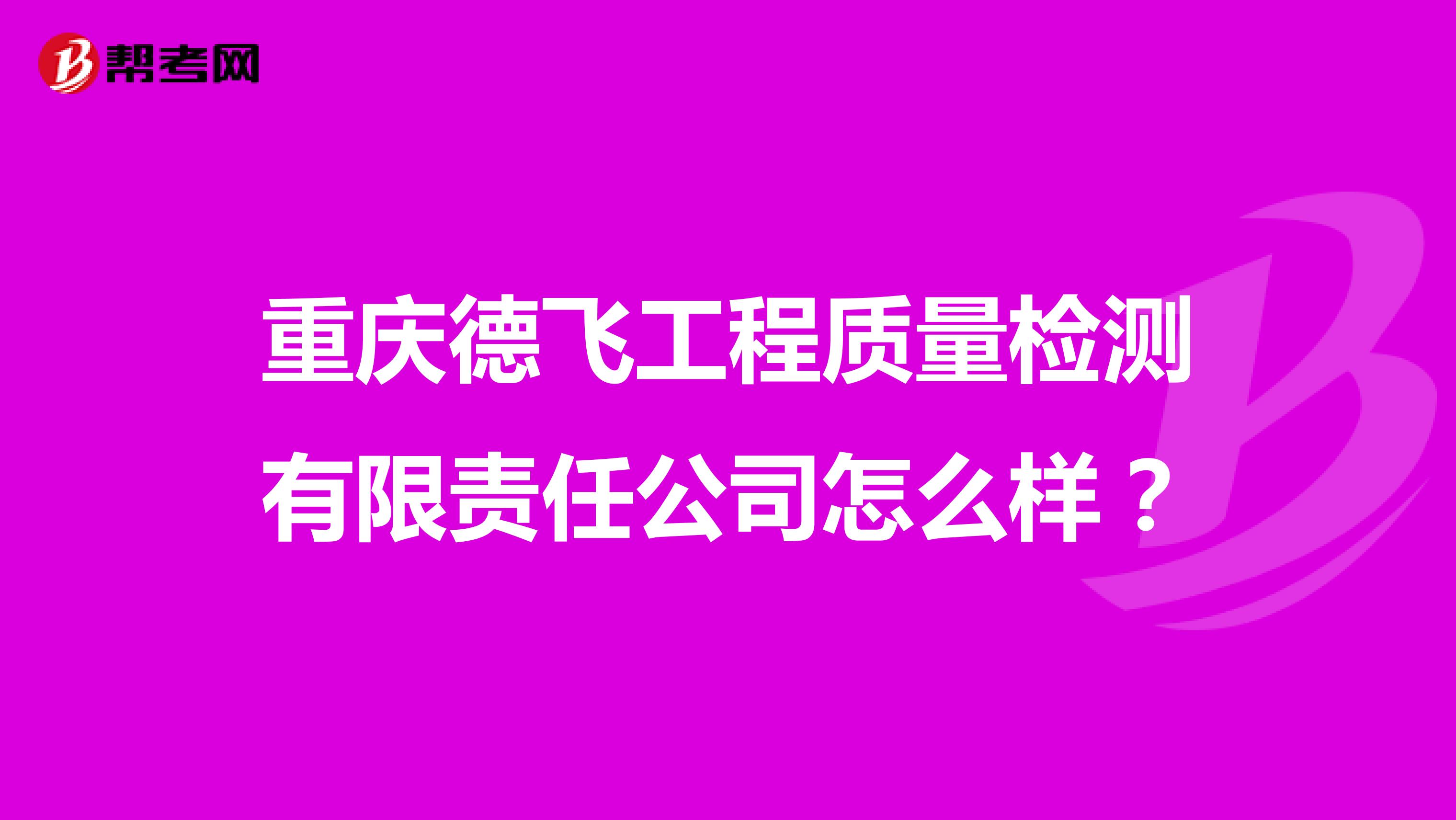 重庆德飞工程质量检测有限责任公司怎么样？