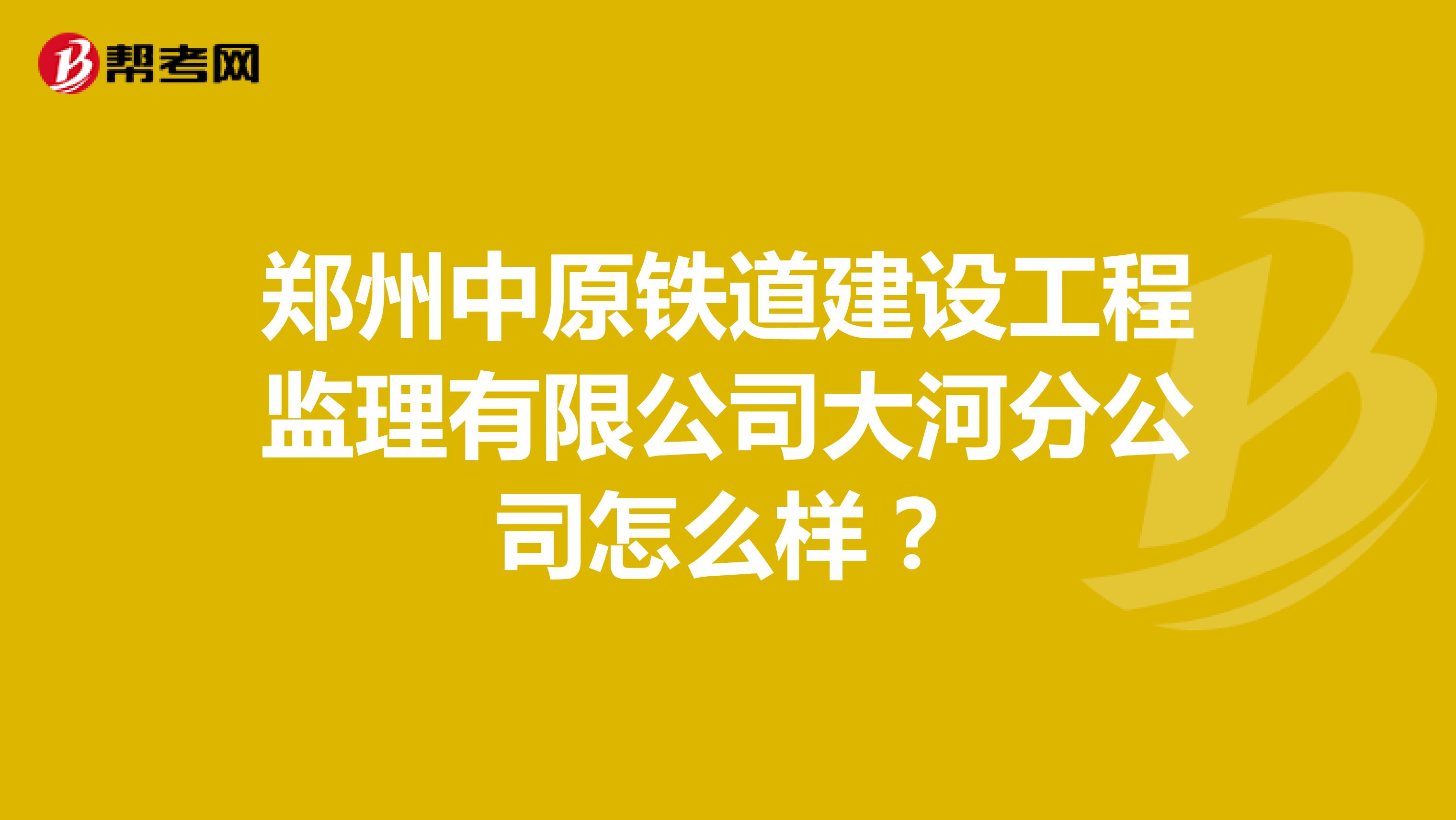 郑州中原铁道建设工程监理有限公司大河分公司怎么样?