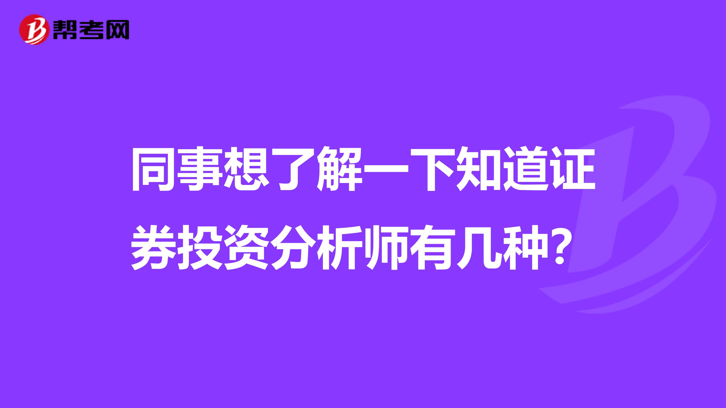 同事想了解一下知道证券投资分析师有几种？