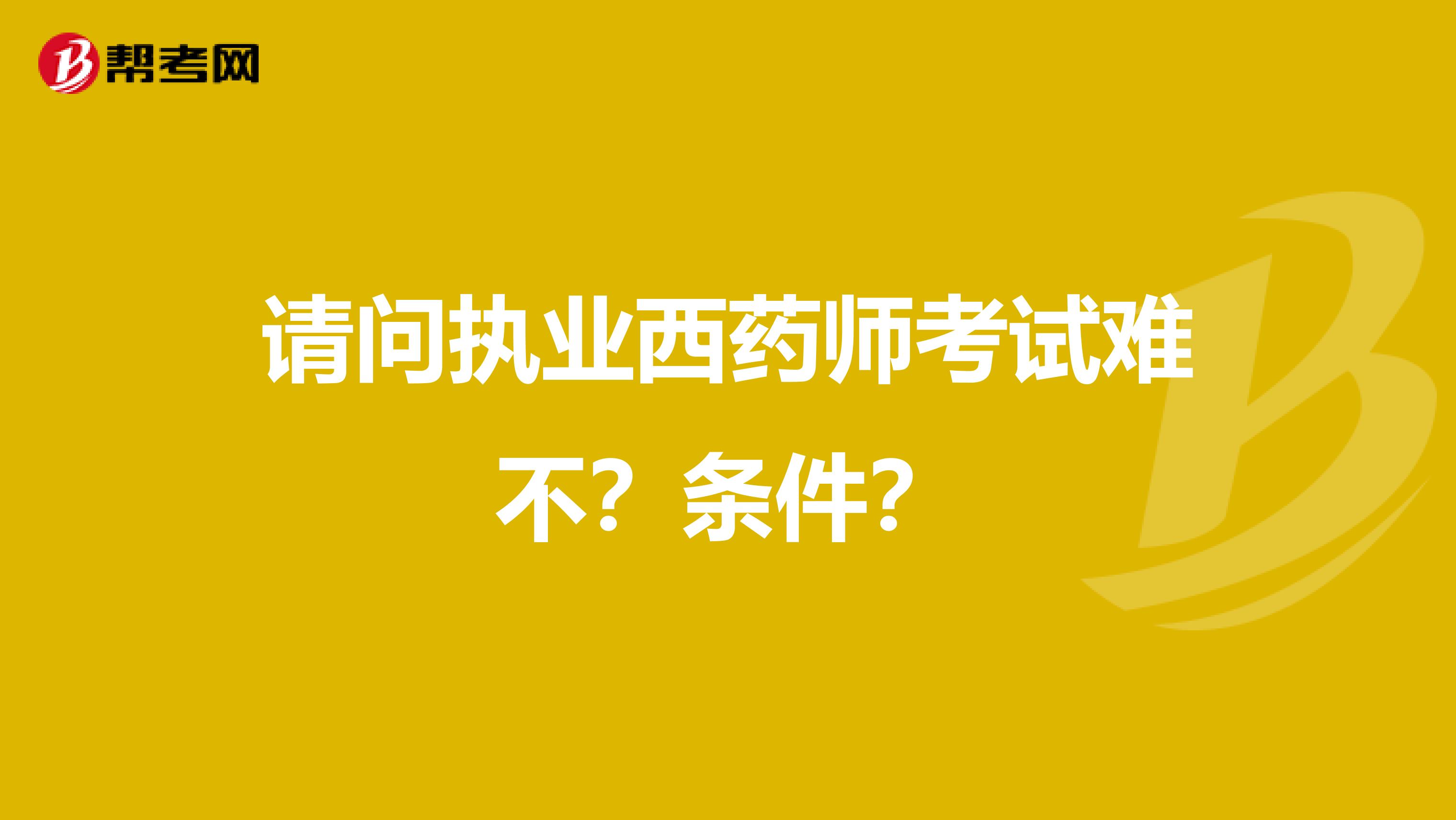 请问执业西药师考试难不？条件？