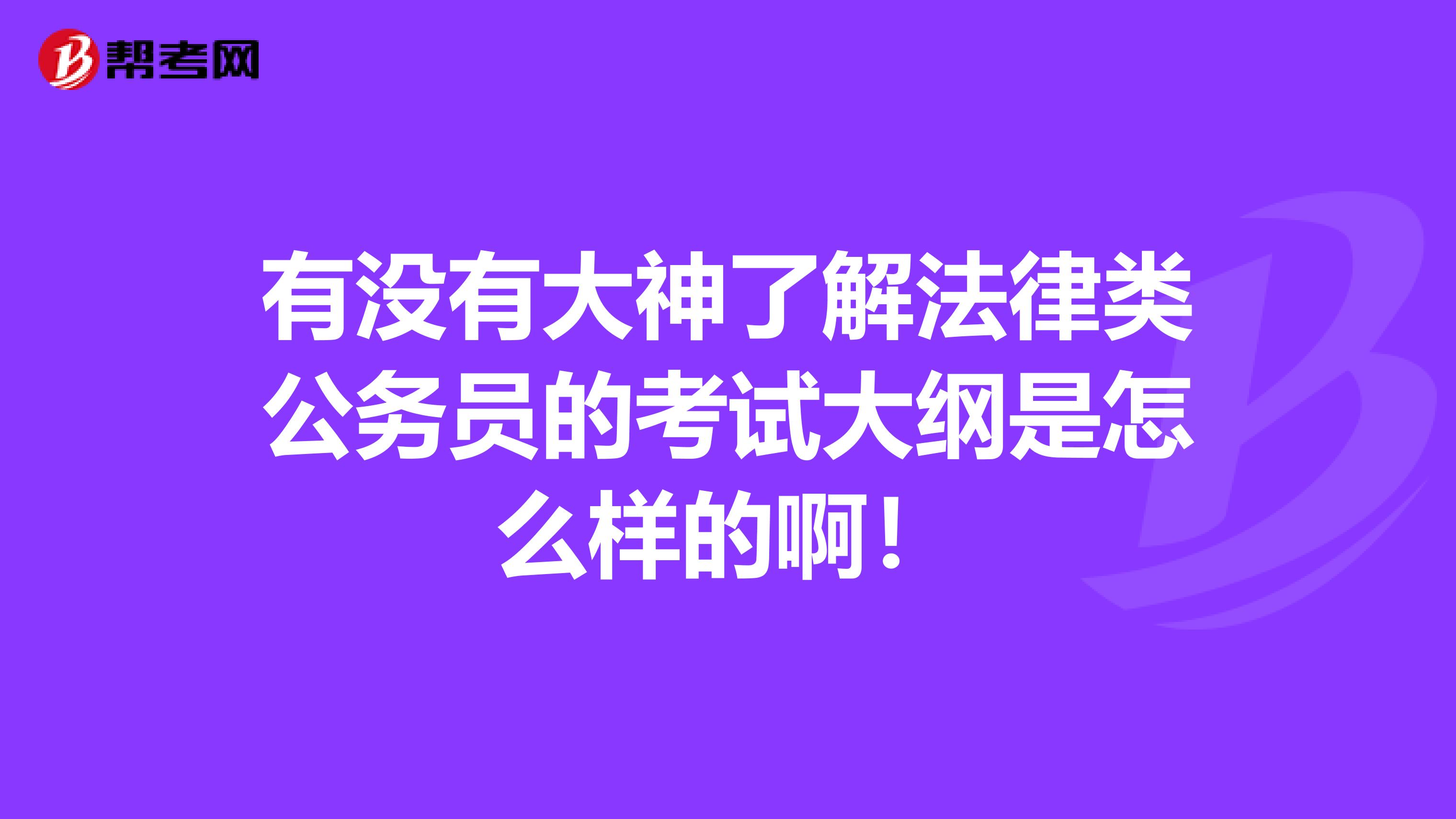有没有大神了解法律类公务员的考试大纲是怎么样的啊！