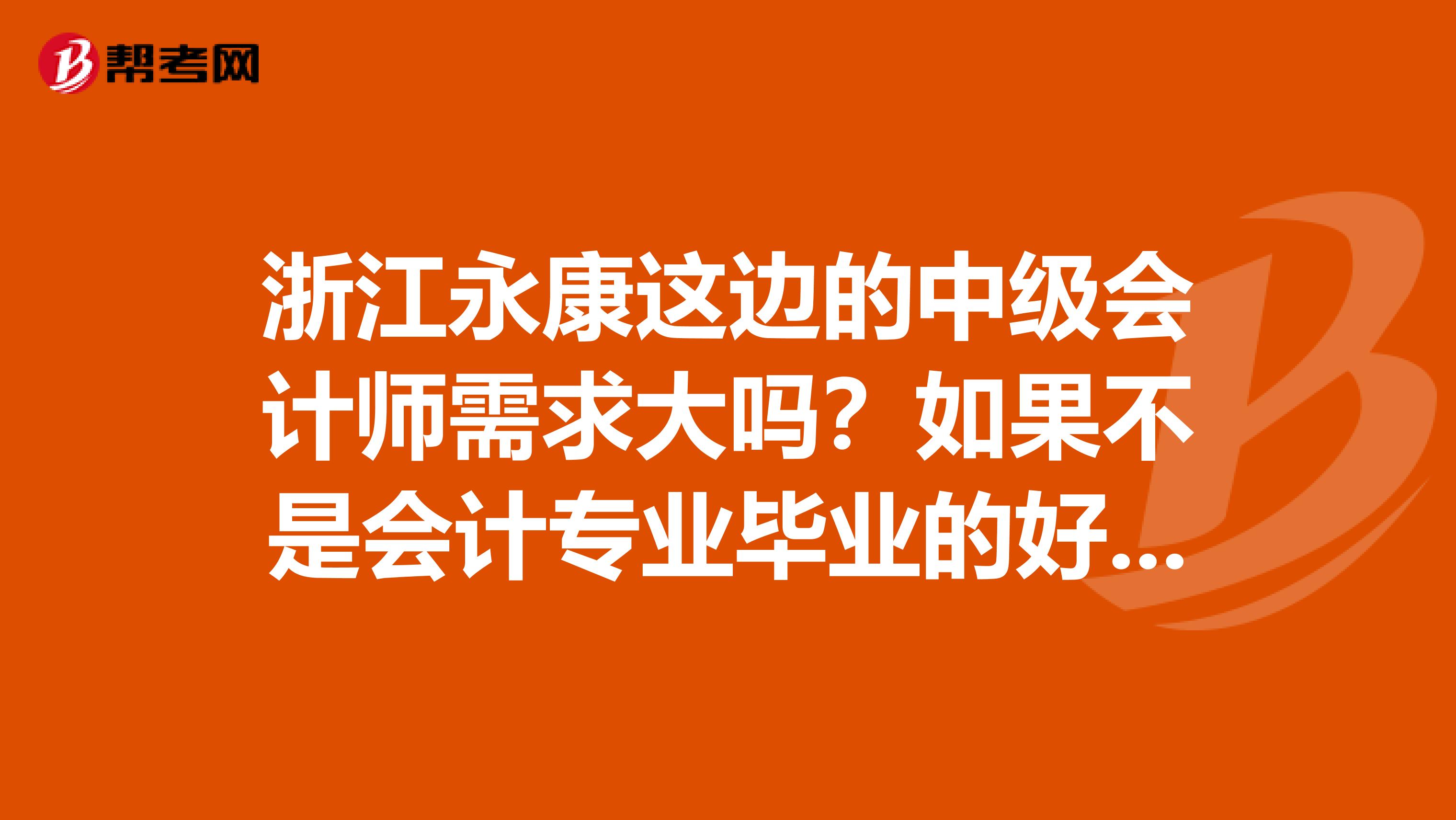 浙江永康这边的中级会计师需求大吗?如果不是会计专业毕业的好进吗