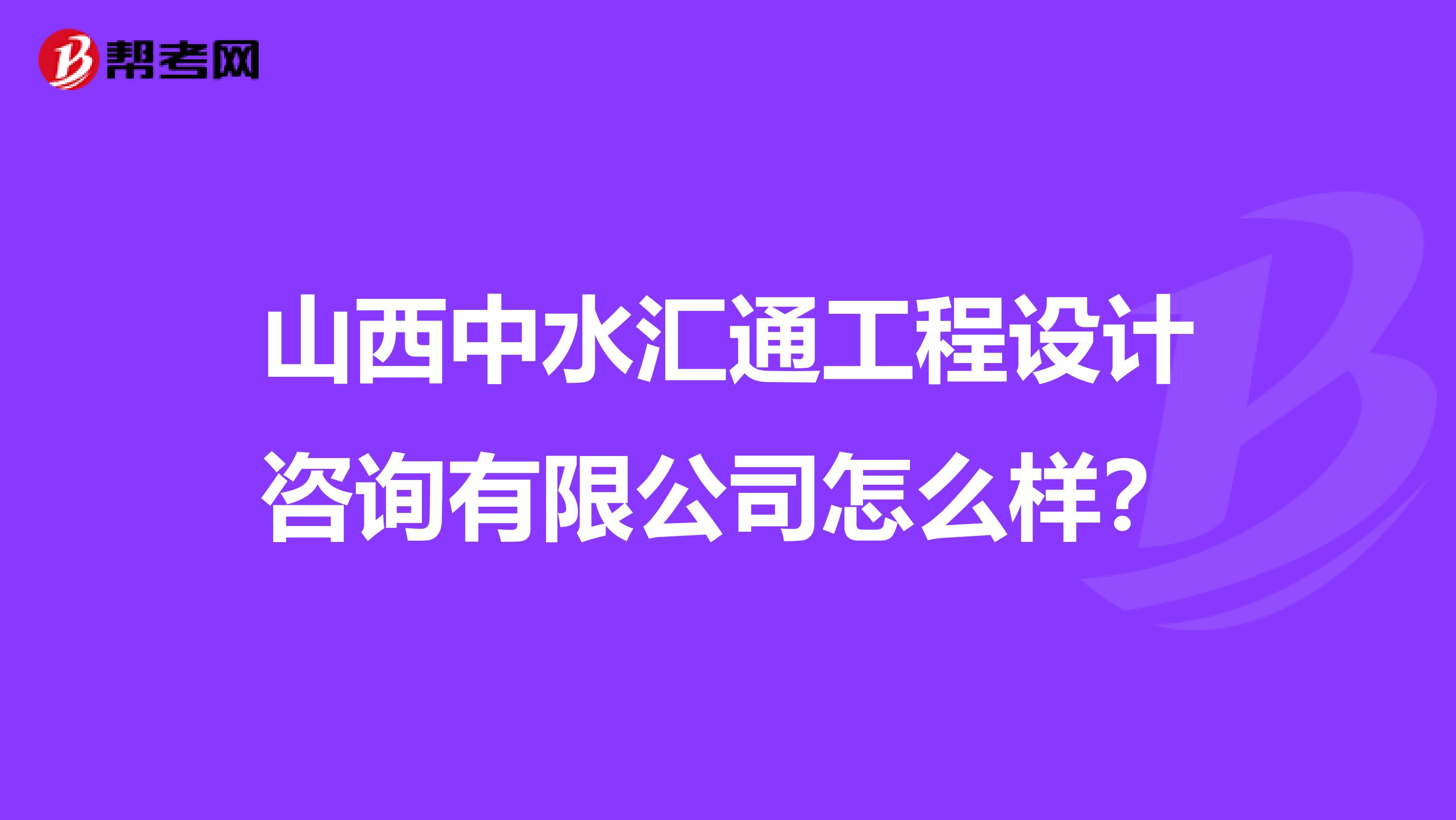 山西中水汇通工程设计咨询有限公司怎么样？