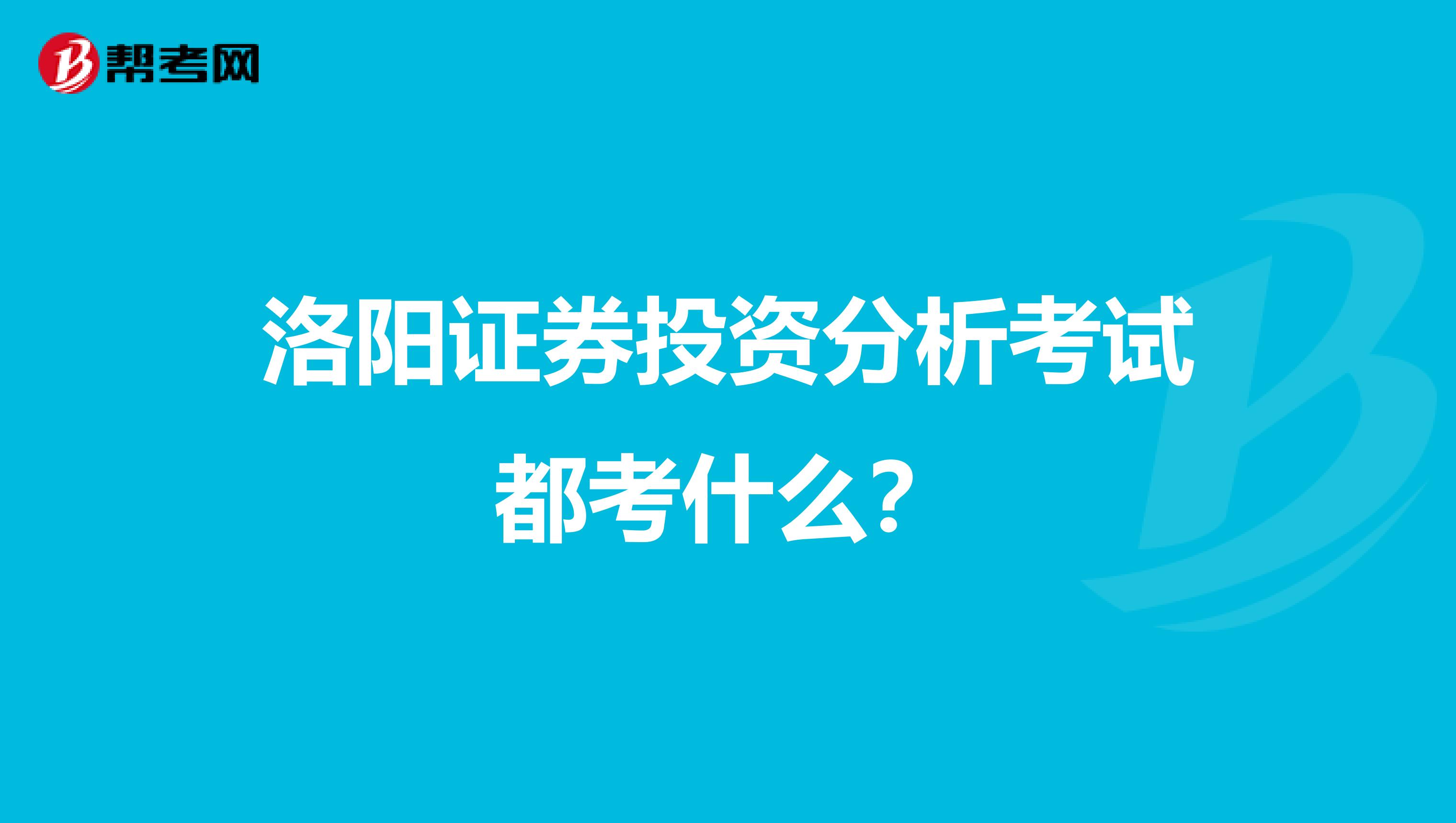 洛阳证券投资分析考试都考什么?