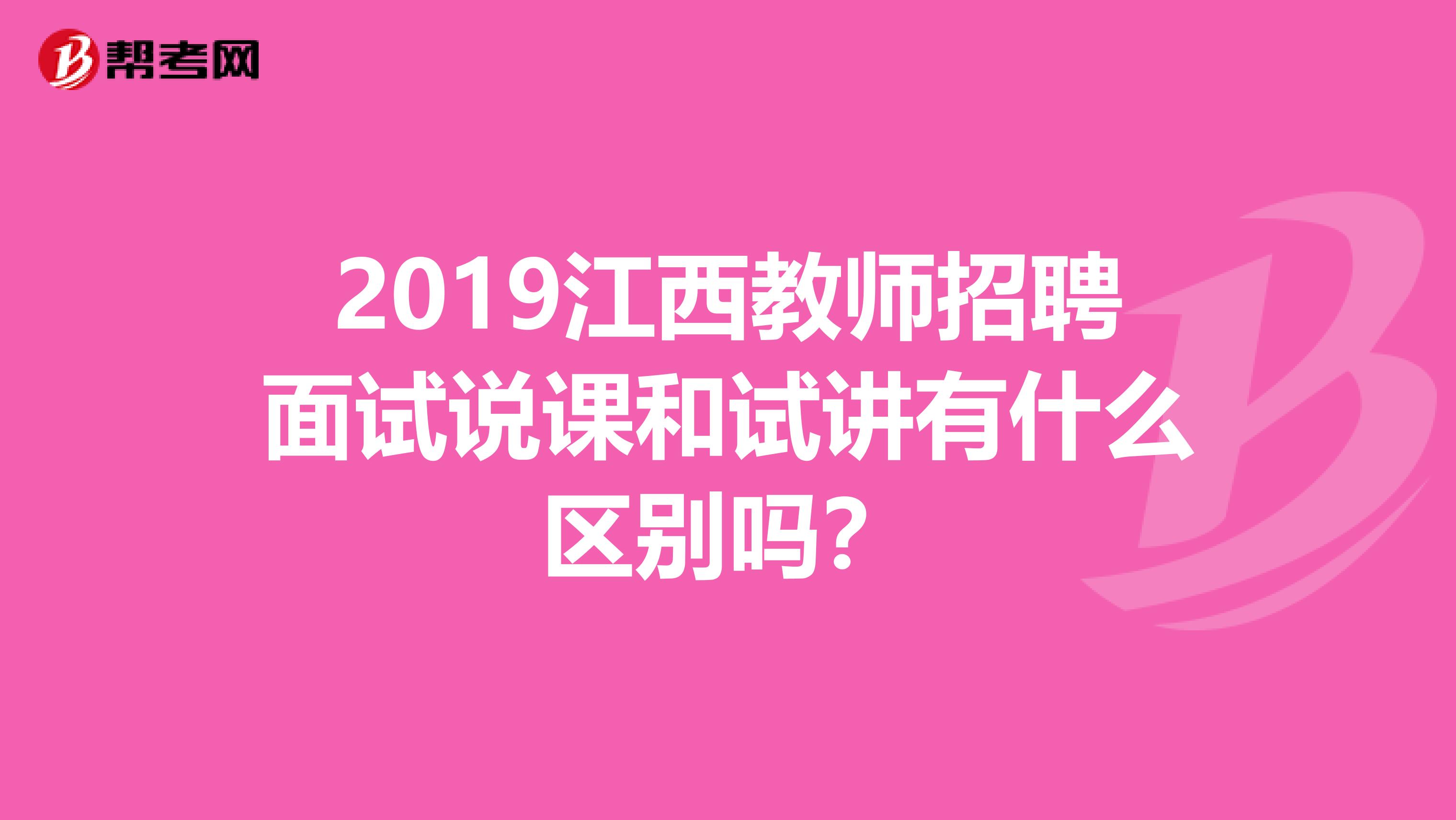 2019江西教师招聘面试说课和试讲有什么区别吗？