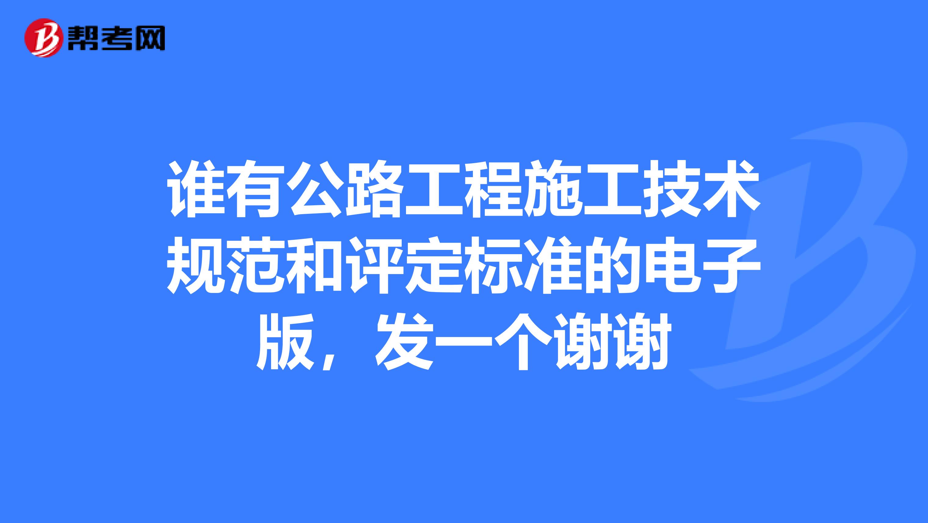 谁有公路工程施工技术规范和评定标准的电子版,发一个谢谢