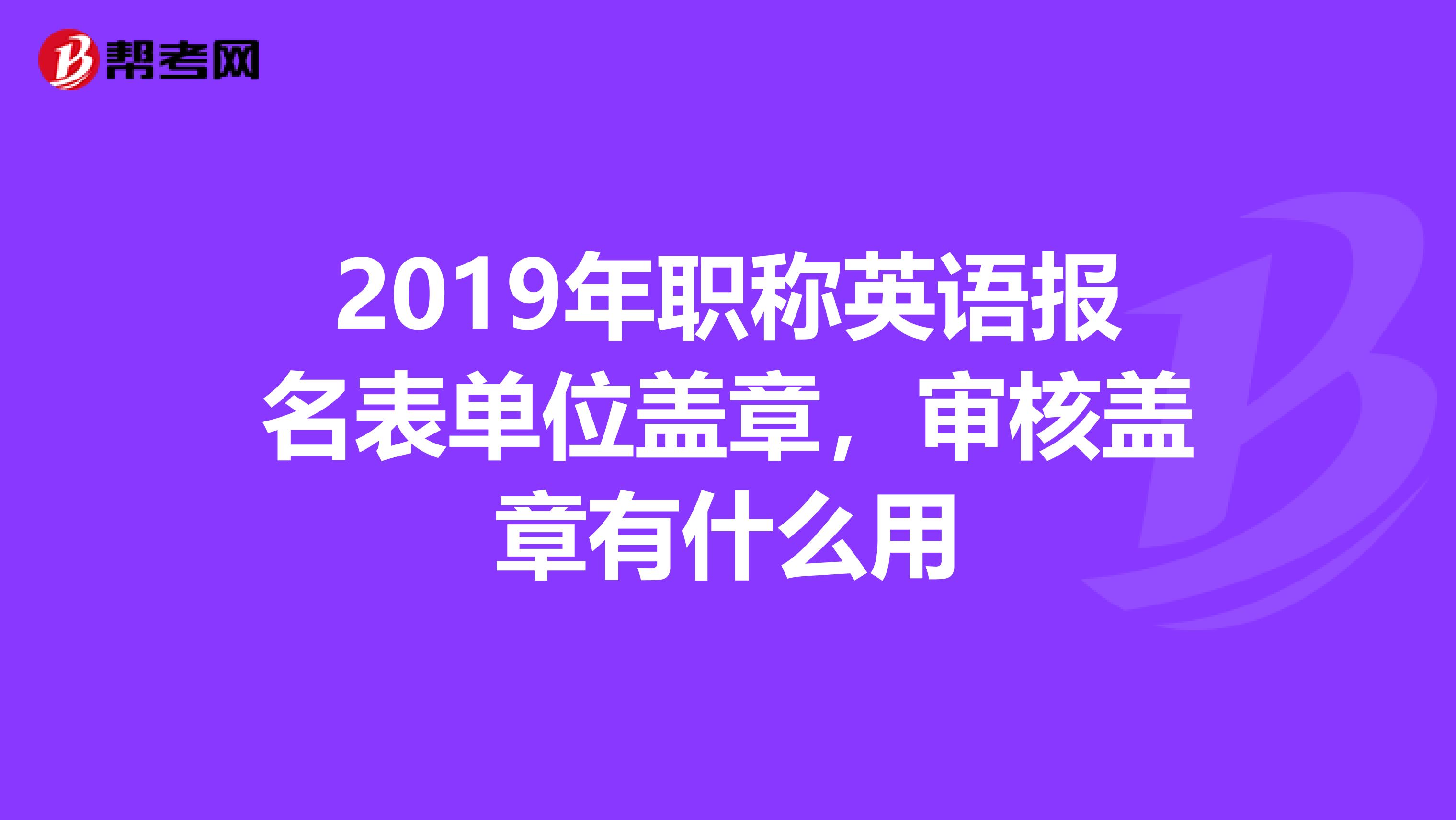 2019年职称英语报名表单位盖章，审核盖章有什么用