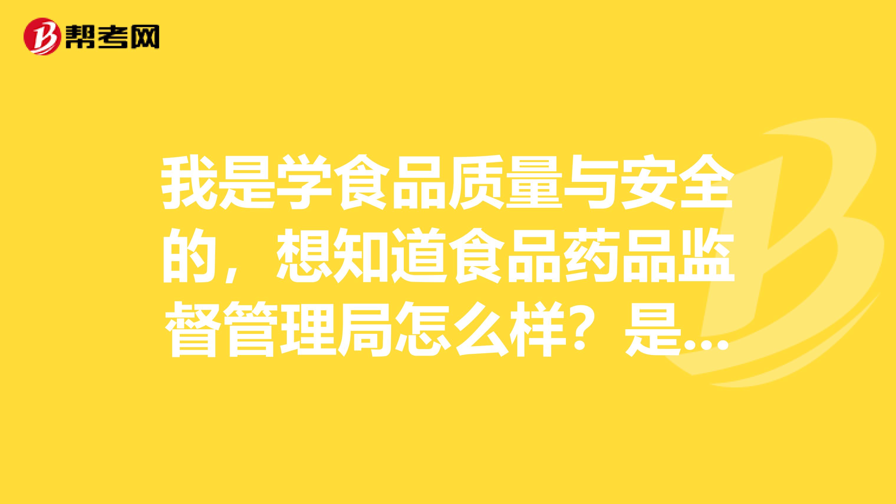 我是学食品质量与安全的，想知道食品药品监督管理局怎么样？是不是必须考公务员，一般有多少人一起竞争。