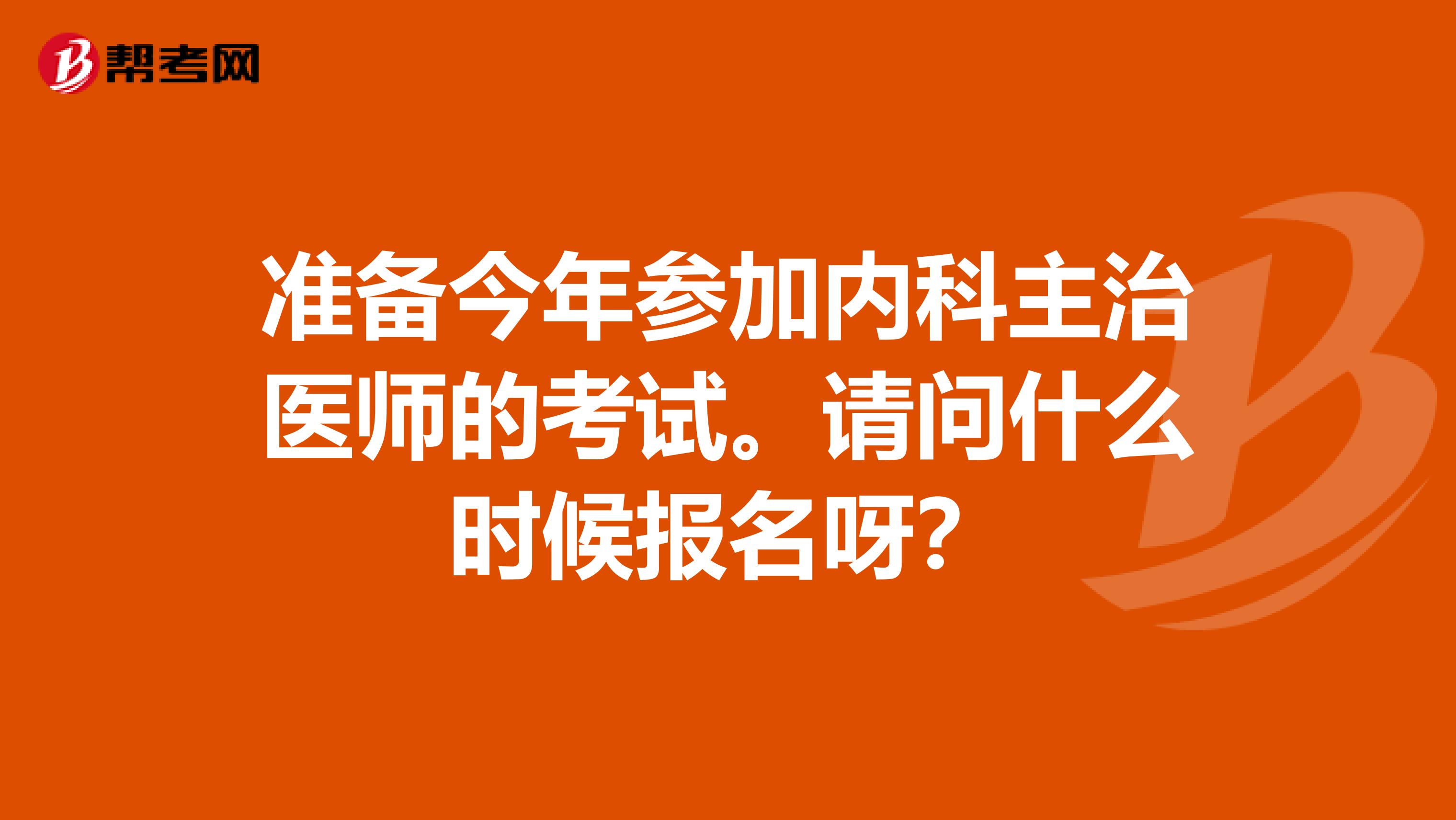 準備今年參加內科主治醫師的考試。請問什么時候報名呀？
