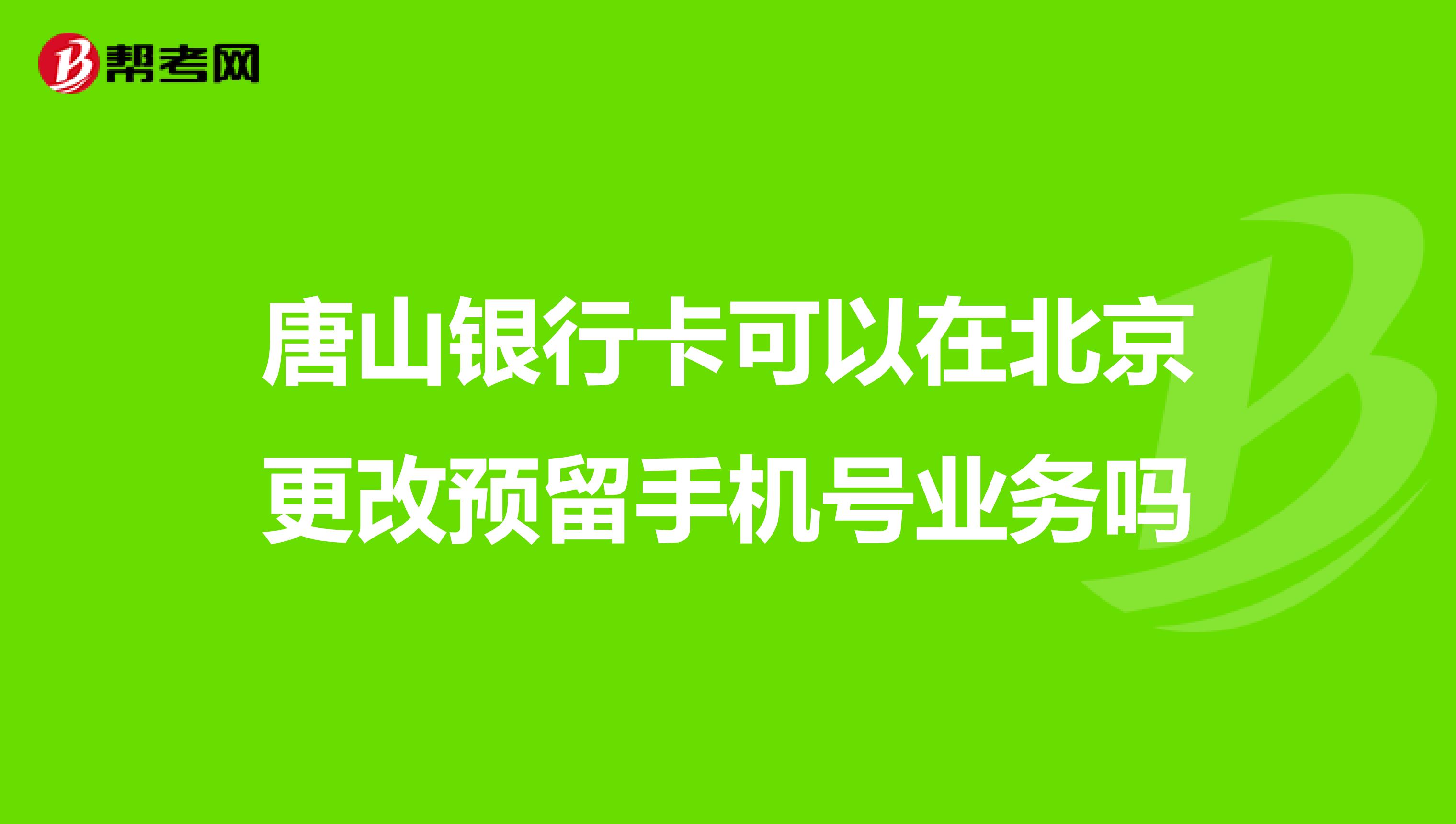唐山银行卡可以在北京更改预留手机号业务吗