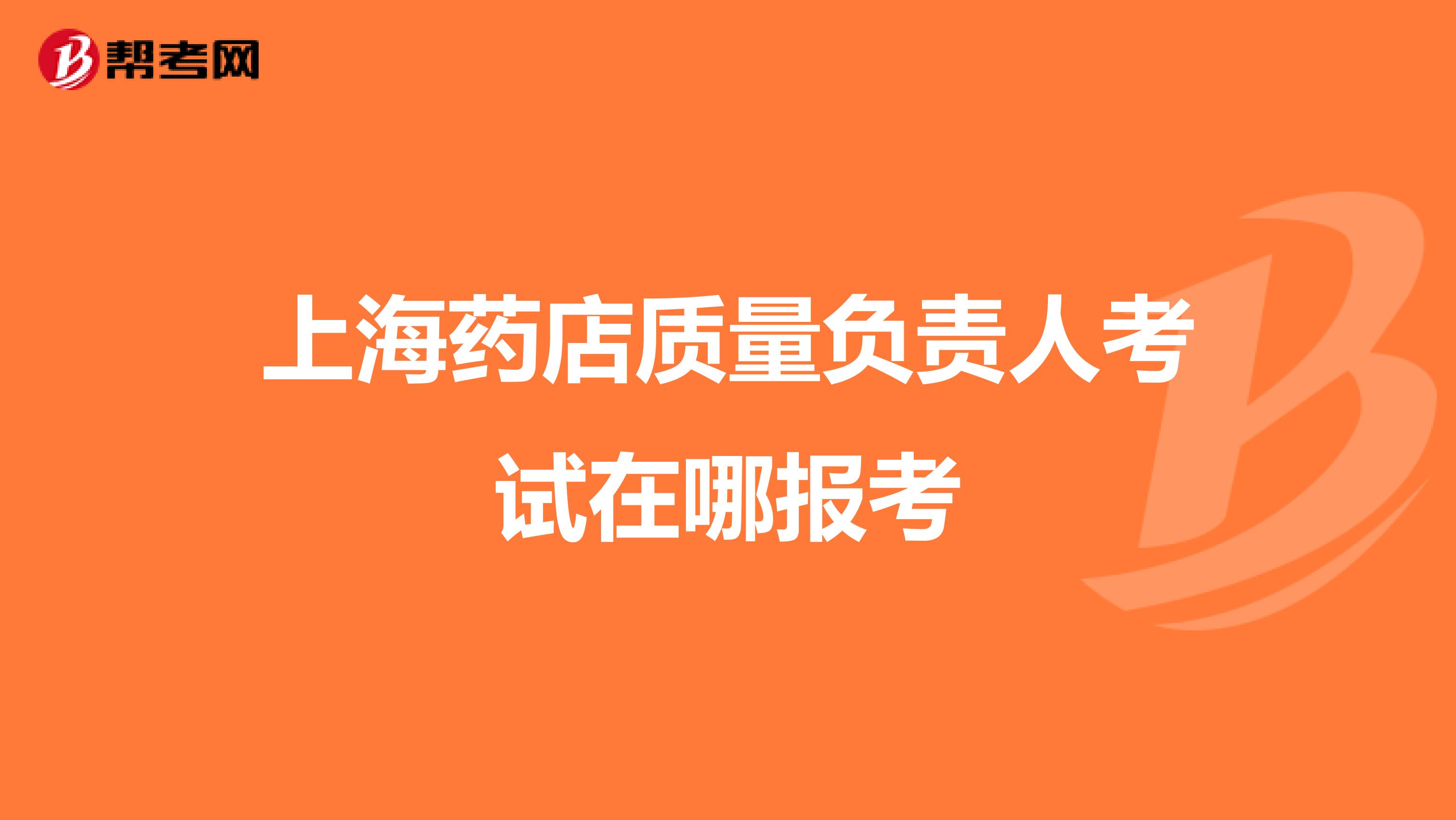 上海药店质量负责人考试在哪报考