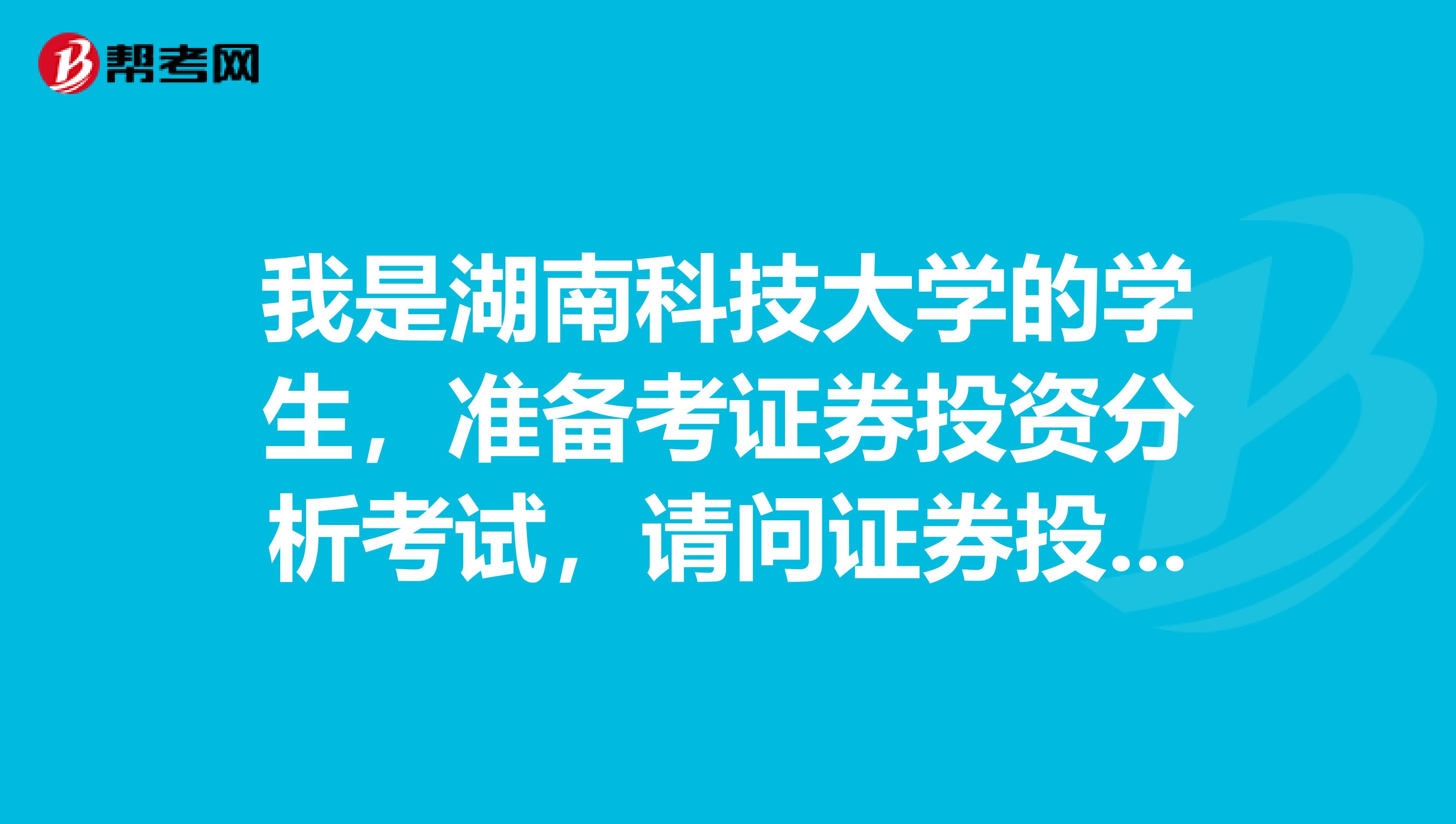 我是湖南科技大学的学生,准备考证券投资分析考试,请问证券投资分析师考试可以带什么?